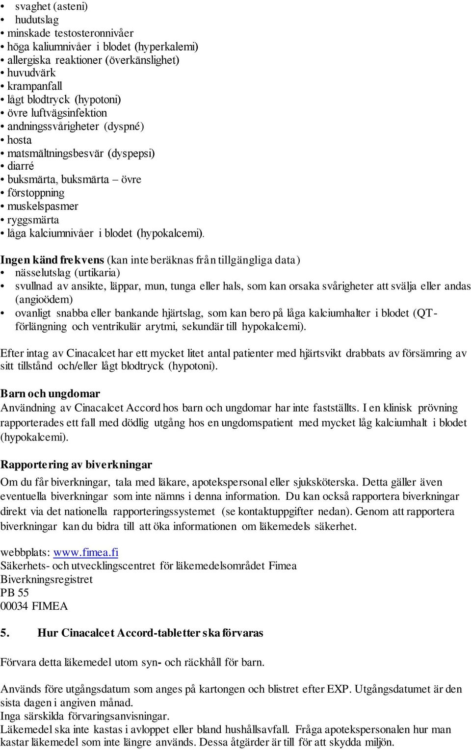 Ingen känd frekvens (kan inte beräknas från tillgängliga data) nässelutslag (urtikaria) svullnad av ansikte, läppar, mun, tunga eller hals, som kan orsaka svårigheter att svälja eller andas