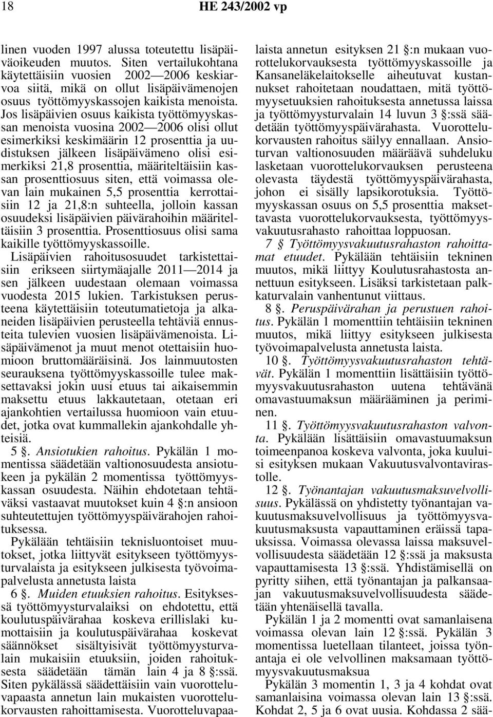 Jos lisäpäivien osuus kaikista työttömyyskassan menoista vuosina 2002 2006 olisi ollut esimerkiksi keskimäärin 12 prosenttia ja uudistuksen jälkeen lisäpäivämeno olisi esimerkiksi 21,8 prosenttia,