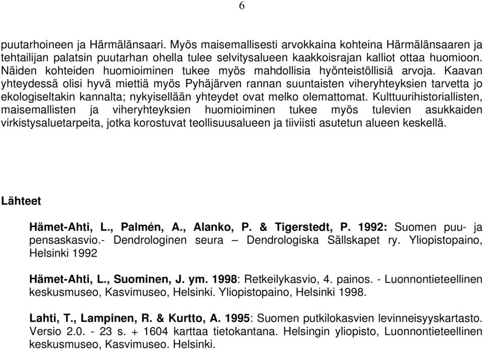 Kaavan yhteydessä olisi hyvä miettiä myös Pyhäjärven rannan suuntaisten viheryhteyksien tarvetta jo ekologiseltakin kannalta; nykyisellään yhteydet ovat melko olemattomat.