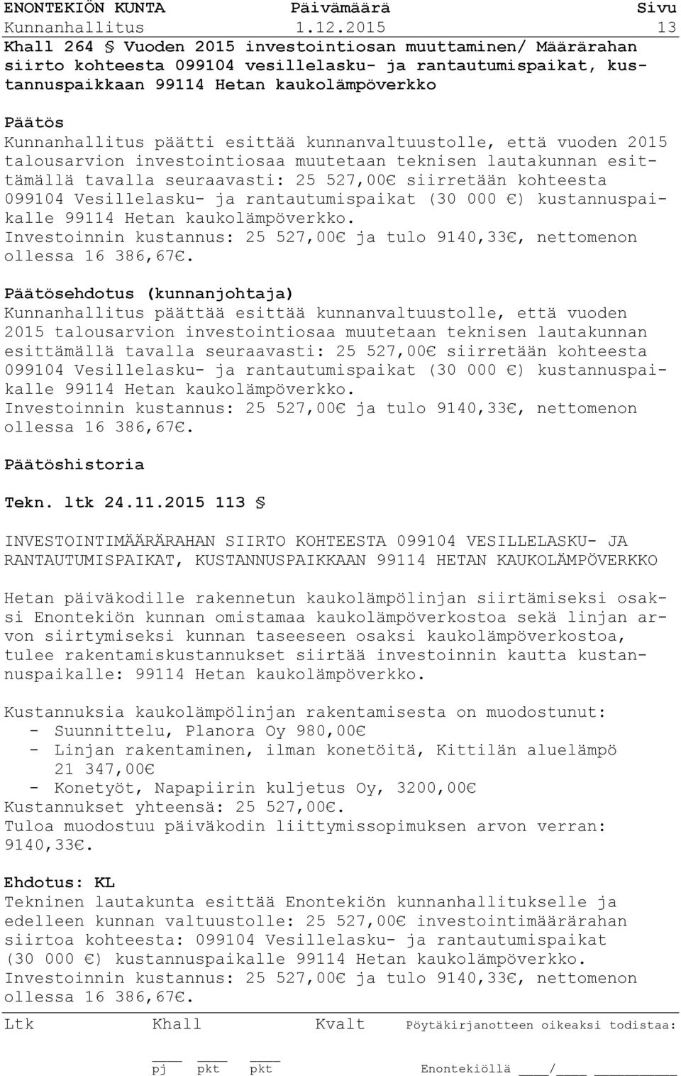 esittää kunnanvaltuustolle, että vuoden 2015 talousarvion investointiosaa muutetaan teknisen lautakunnan esittämällä tavalla seuraavasti: 25 527,00 siirretään kohteesta 099104 Vesillelasku- ja