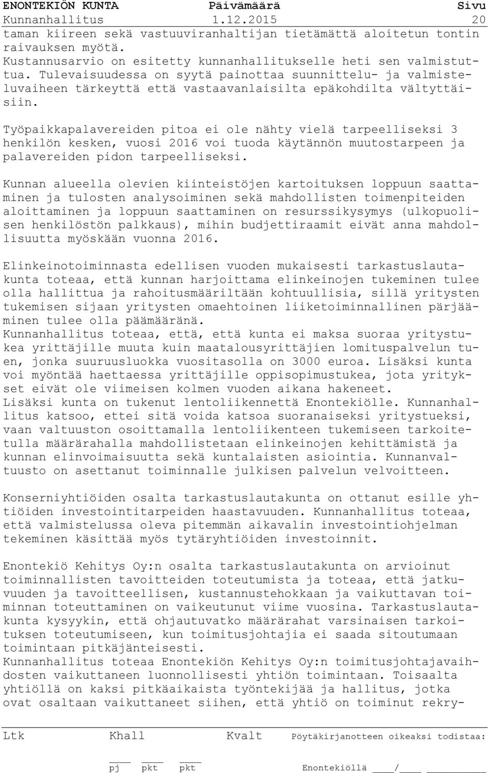 Työpaikkapalavereiden pitoa ei ole nähty vielä tarpeelliseksi 3 henkilön kesken, vuosi 2016 voi tuoda käytännön muutostarpeen ja palavereiden pidon tarpeelliseksi.