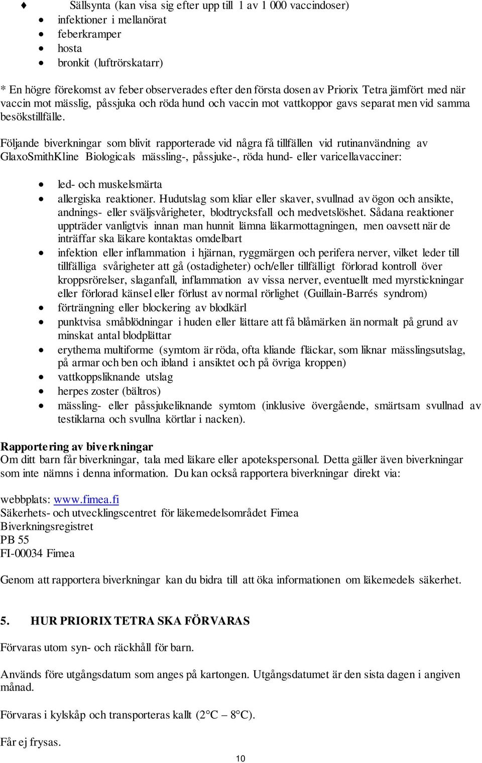 Följande biverkningar som blivit rapporterade vid några få tillfällen vid rutinanvändning av GlaxoSmithKline Biologicals mässling-, påssjuke-, röda hund- eller varicellavacciner: led- och