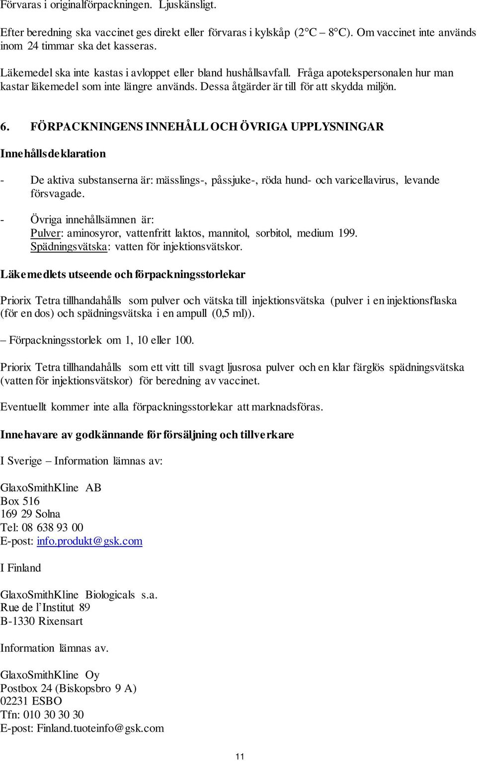 FÖRPACKNINGENS INNEHÅLL OCH ÖVRIGA UPPLYSNINGAR Innehållsdeklaration - De aktiva substanserna är: mässlings-, påssjuke-, röda hund- och varicellavirus, levande försvagade.