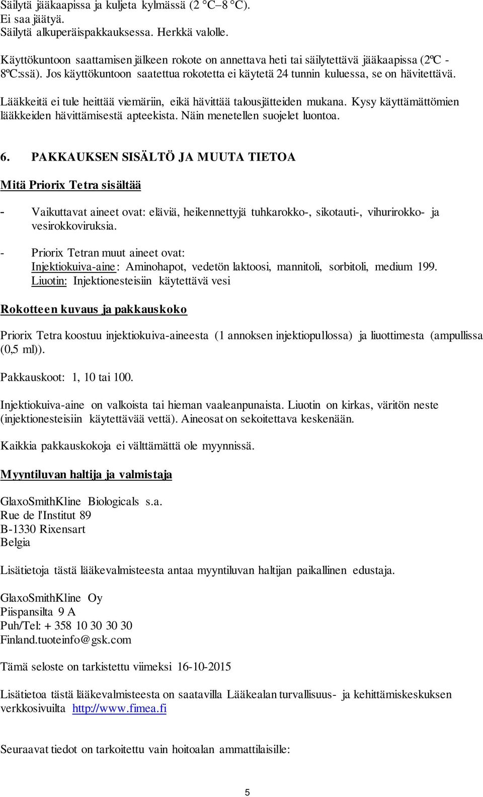 Lääkkeitä ei tule heittää viemäriin, eikä hävittää talousjätteiden mukana. Kysy käyttämättömien lääkkeiden hävittämisestä apteekista. Näin menetellen suojelet luontoa. 6.