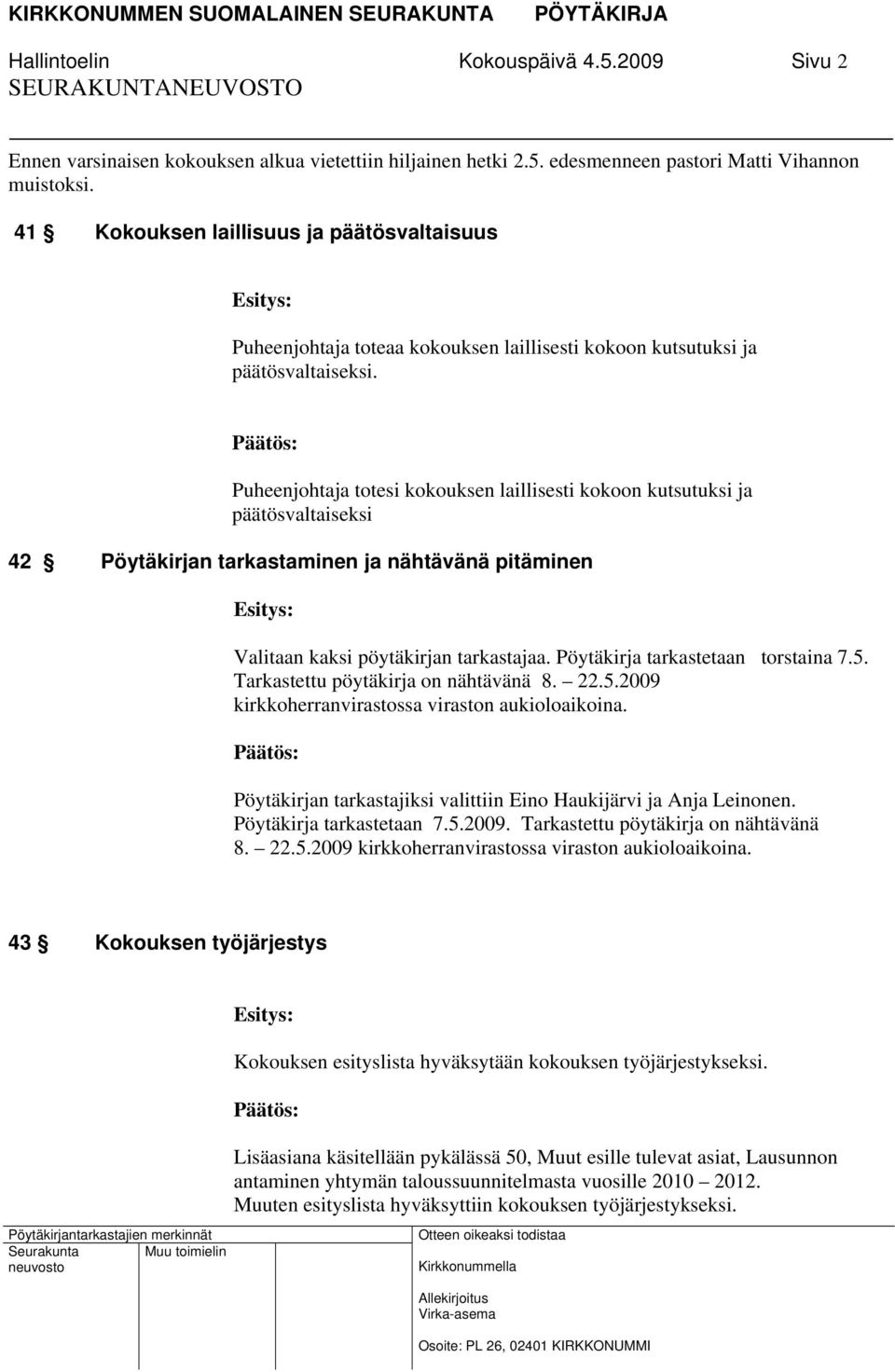 Puheenjohtaja totesi kokouksen laillisesti kokoon kutsutuksi ja päätösvaltaiseksi 42 Pöytäkirjan tarkastaminen ja nähtävänä pitäminen Valitaan kaksi pöytäkirjan tarkastajaa.