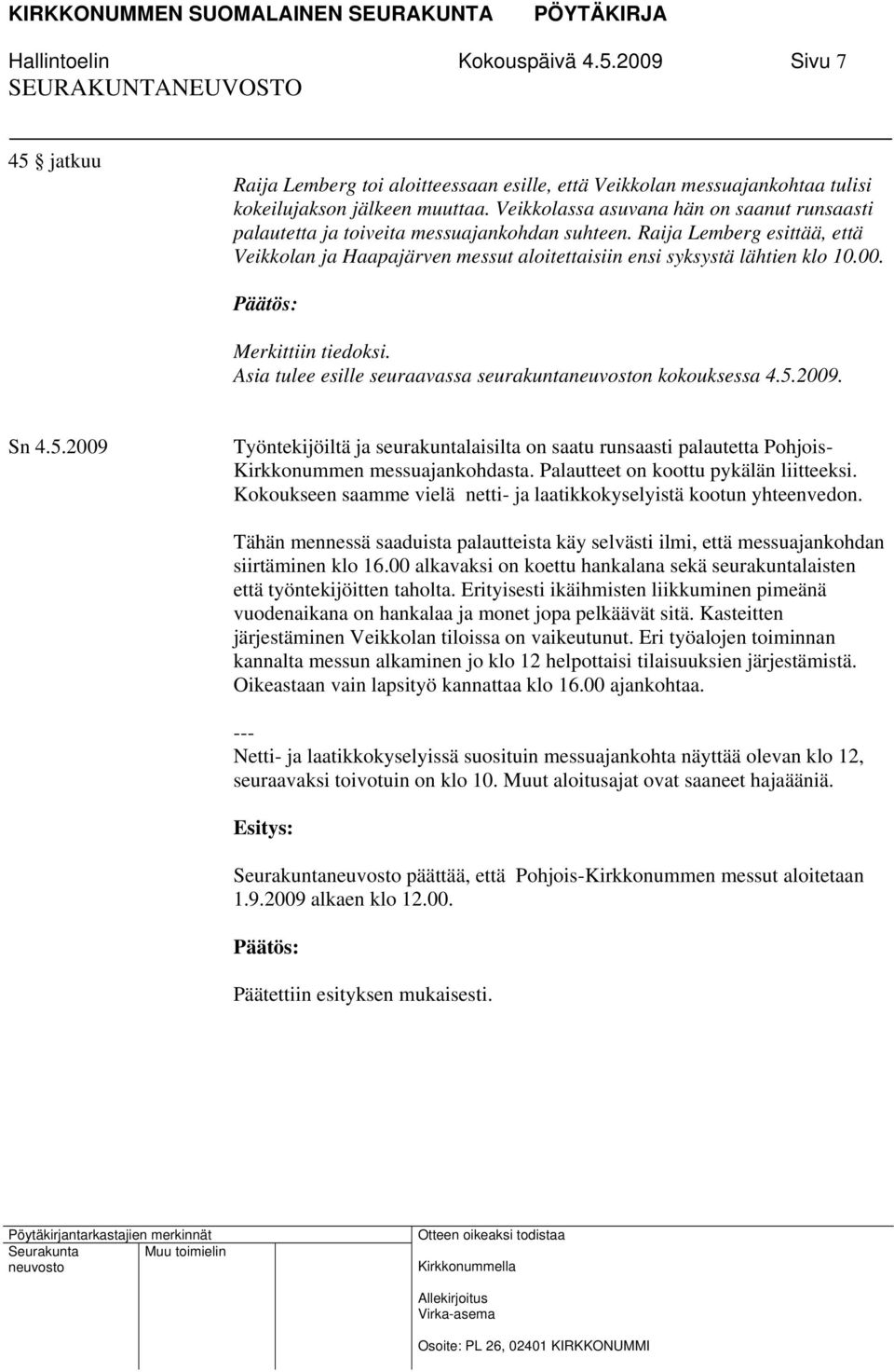 Merkittiin tiedoksi. Asia tulee esille seuraavassa seurakuntan kokouksessa 4.5.2009. Sn 4.5.2009 Työntekijöiltä ja seurakuntalaisilta on saatu runsaasti palautetta Pohjois- Kirkkonummen messuajankohdasta.