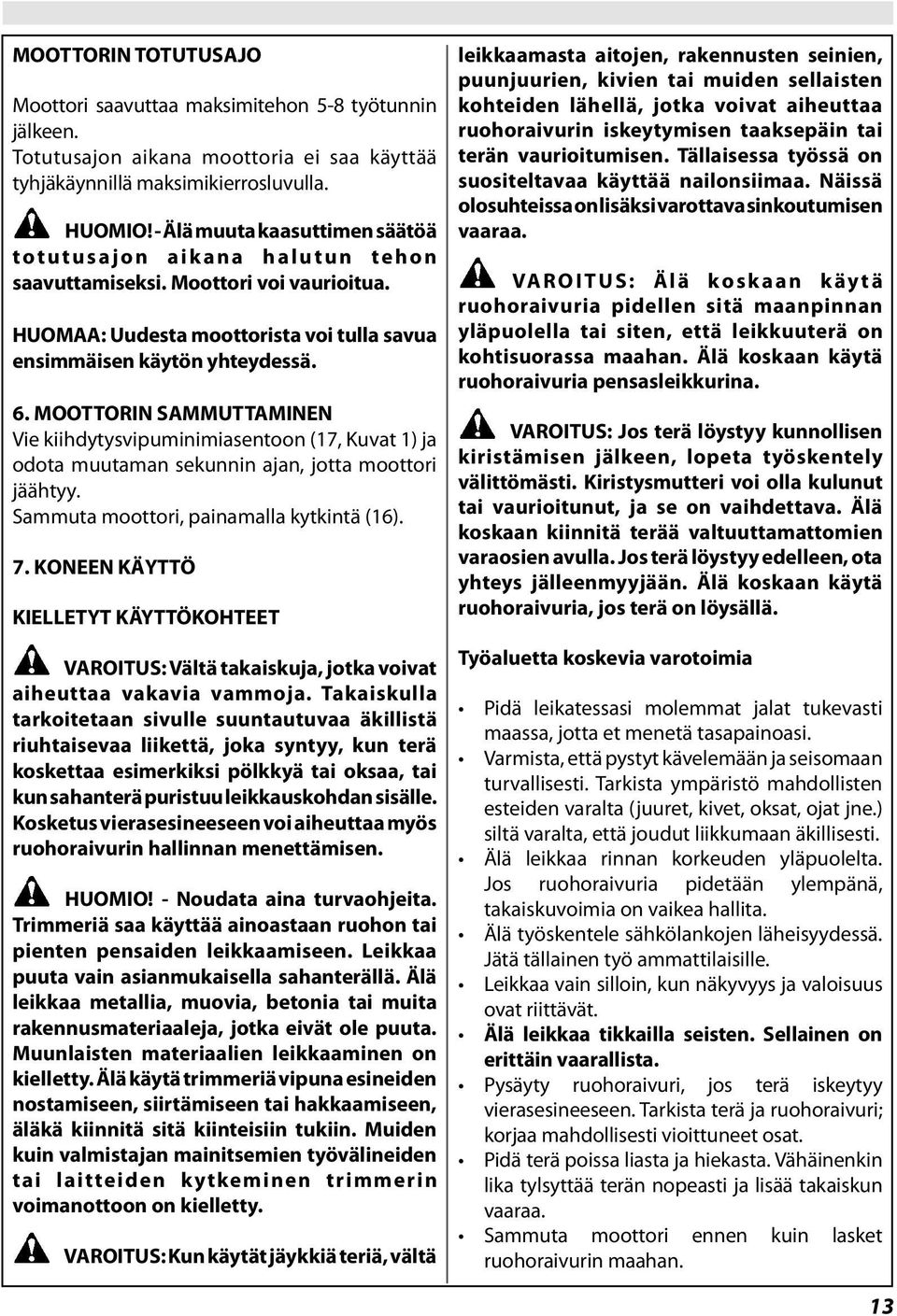 MOOTTORIN SAMMUTTAMINEN Vie kiihdytysvipuminimiasentoon (17, Kuvat 1) ja odota muutaman sekunnin ajan, jotta moottori jäähtyy. Sammuta moottori, painamalla kytkintä (16). 7.