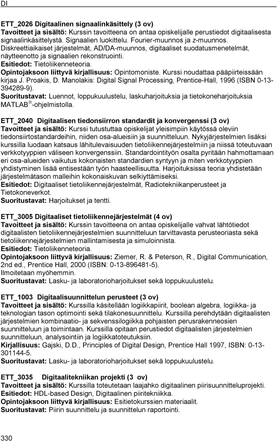 Opintojaksoon liittyvä kirjallisuus: Opintomoniste. Kurssi noudattaa pääpiirteissään kirjaa J. Proakis, D. Manolakis: Digital Signal Processing, Prentice-Hall, 1996 (ISBN 0-13- 394289-9).