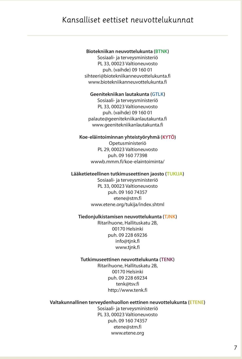 fi www.geenitekniikanlautakunta.fi Koe-eläintoiminnan yhteistyöryhmä (KYTÖ) Opetusministeriö PL 29, 00023 Valtioneuvosto puh. 09 160 77398 wwwb.mmm.