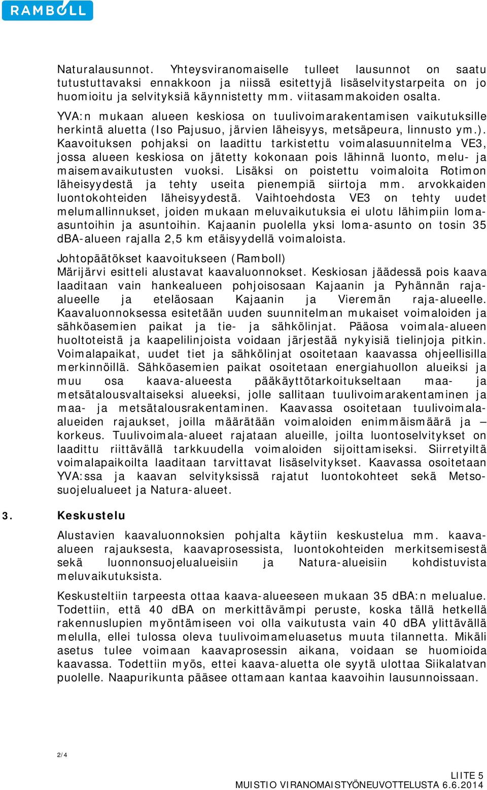 Kaavoituksen pohjaksi on laadittu tarkistettu voimalasuunnitelma VE3, jossa alueen keskiosa on jätetty kokonaan pois lähinnä luonto, melu- ja maisemavaikutusten vuoksi.