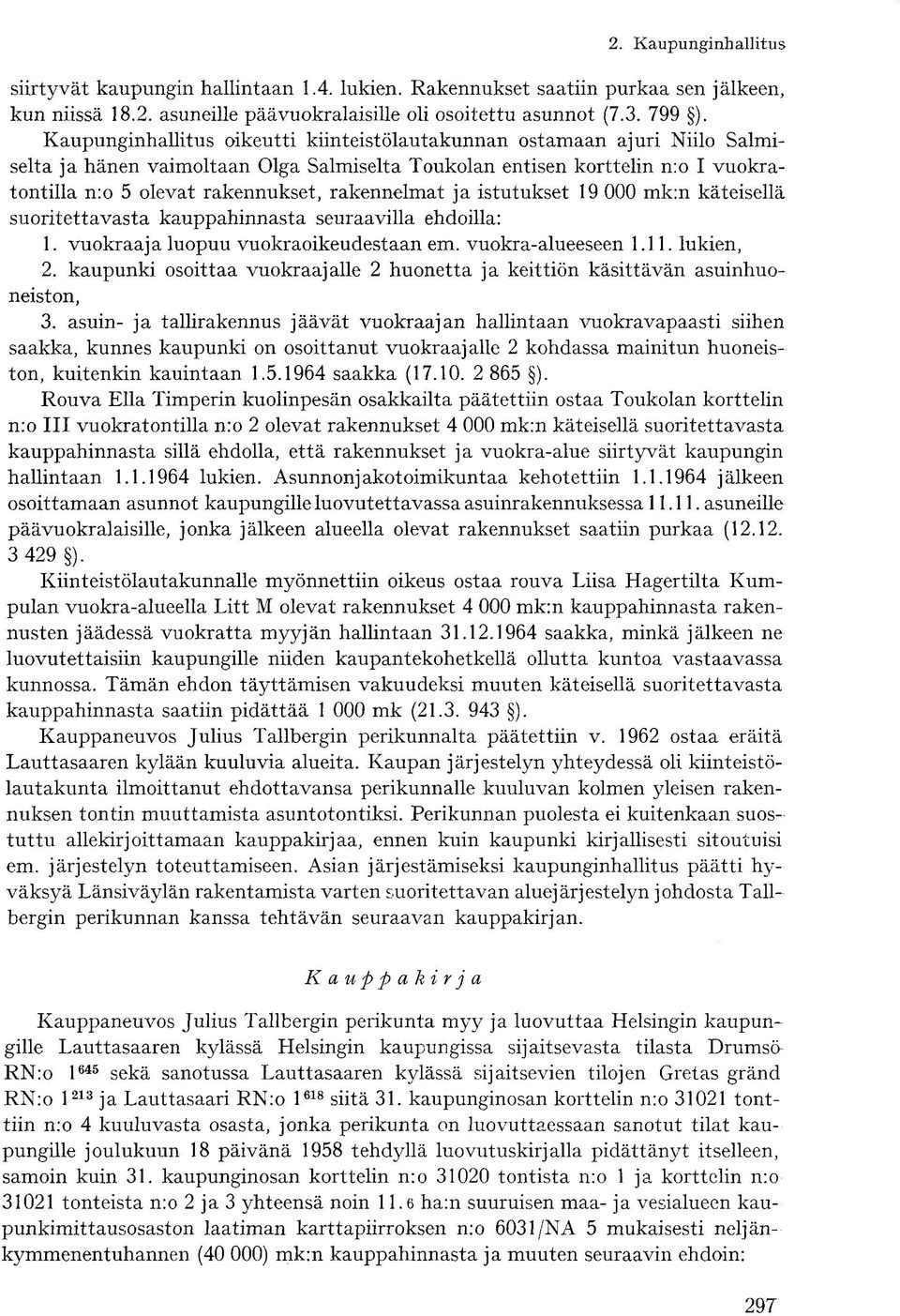 rakennelmat ja istutukset 19 000 mk:n käteisellä suoritettavasta kauppahinnasta seuraavilla ehdoilla: 1. vuokraaja luopuu vuokraoikeudestaan em. vuokra-alueeseen 1.11. lukien, 2.