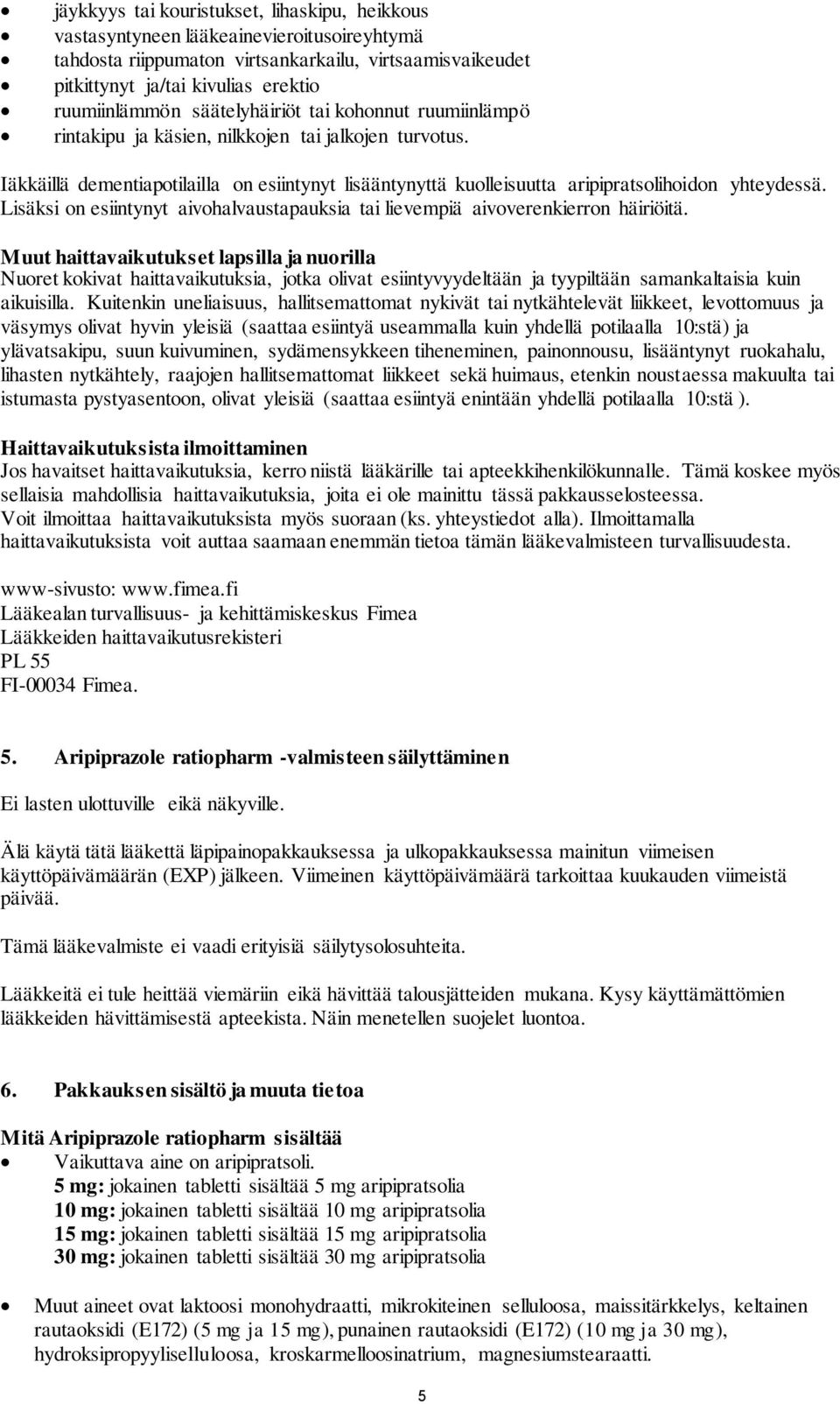 Lisäksi on esiintynyt aivohalvaustapauksia tai lievempiä aivoverenkierron häiriöitä.