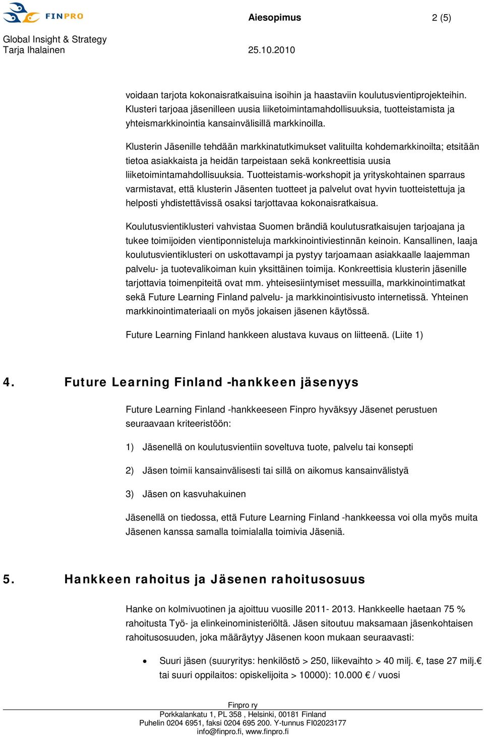 Klusterin Jäsenille tehdään markkinatutkimukset valituilta kohdemarkkinoilta; etsitään tietoa asiakkaista ja heidän tarpeistaan sekä konkreettisia uusia liiketoimintamahdollisuuksia.