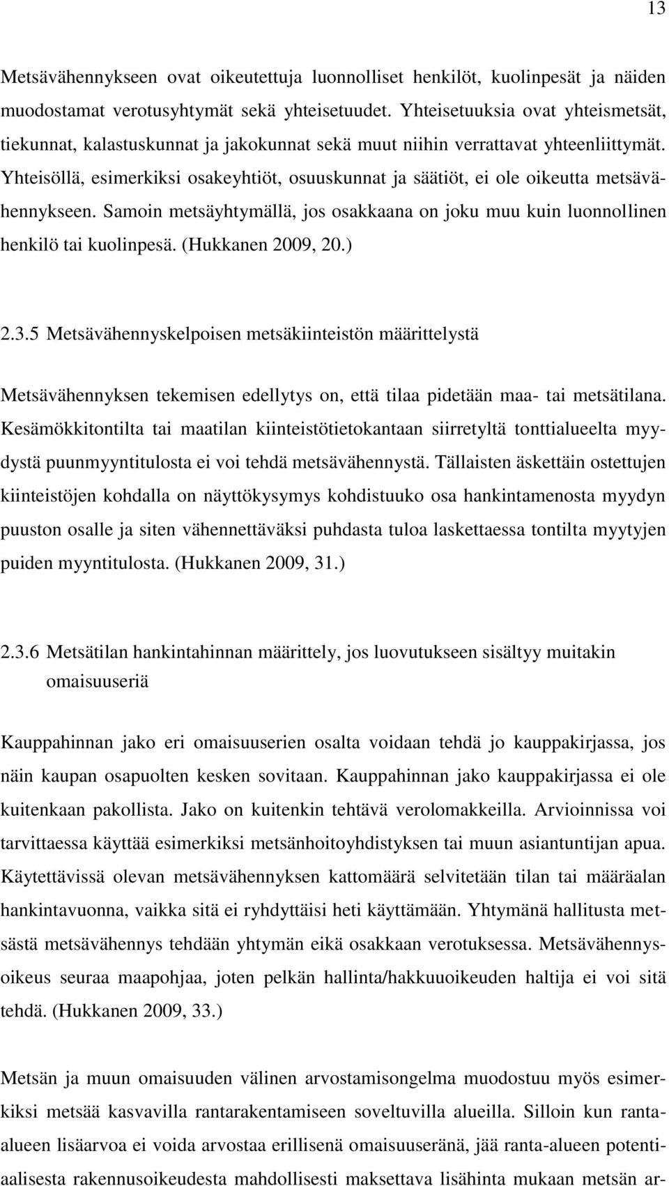 Yhteisöllä, esimerkiksi osakeyhtiöt, osuuskunnat ja säätiöt, ei ole oikeutta metsävähennykseen. Samoin metsäyhtymällä, jos osakkaana on joku muu kuin luonnollinen henkilö tai kuolinpesä.