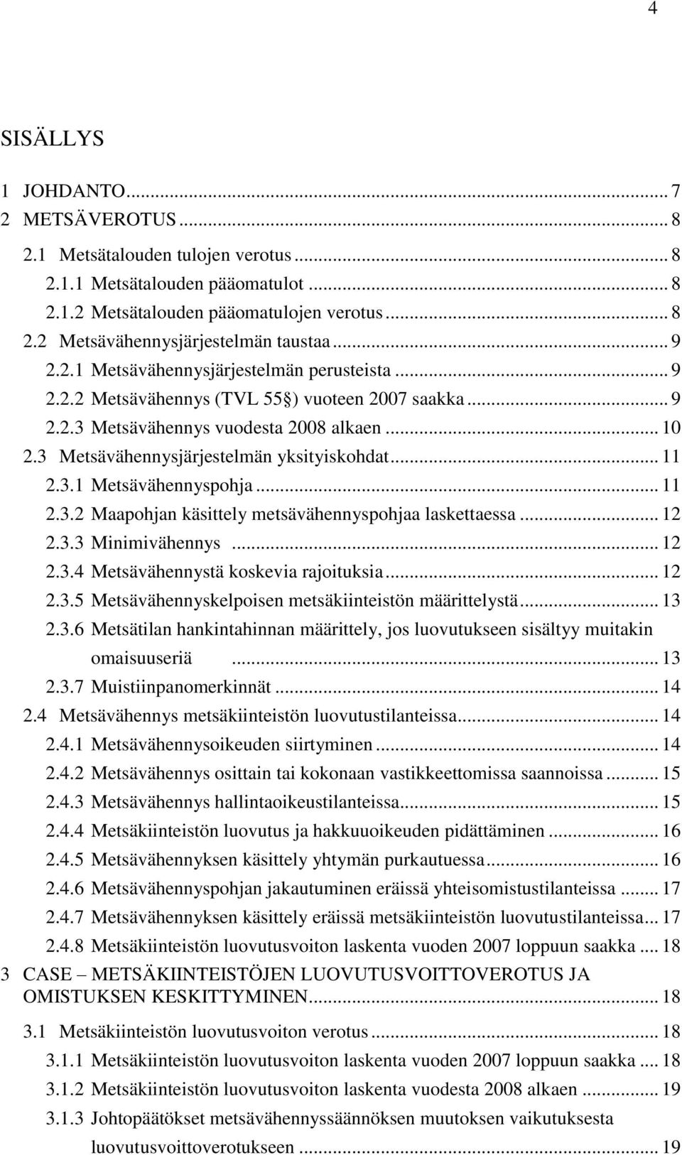 3 Metsävähennysjärjestelmän yksityiskohdat... 11 2.3.1 Metsävähennyspohja... 11 2.3.2 Maapohjan käsittely metsävähennyspohjaa laskettaessa... 12 2.3.3 Minimivähennys... 12 2.3.4 Metsävähennystä koskevia rajoituksia.