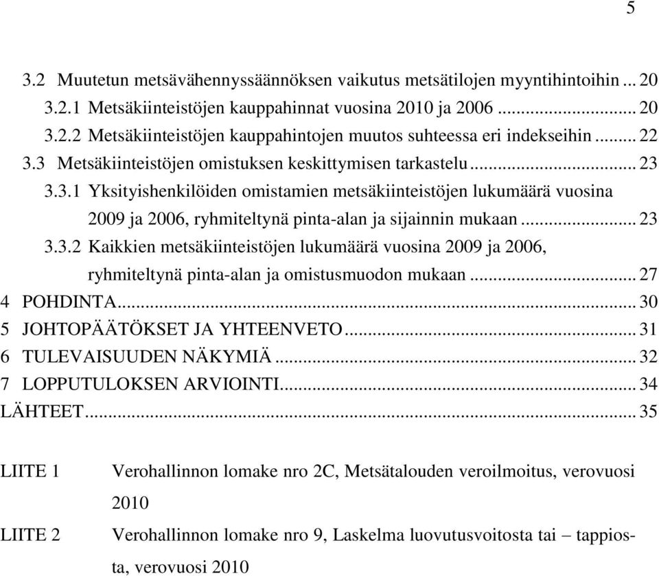 .. 23 3.3.2 Kaikkien metsäkiinteistöjen lukumäärä vuosina 2009 ja 2006, ryhmiteltynä pinta-alan ja omistusmuodon mukaan... 27 4 POHDINTA... 30 5 JOHTOPÄÄTÖKSET JA YHTEENVETO.