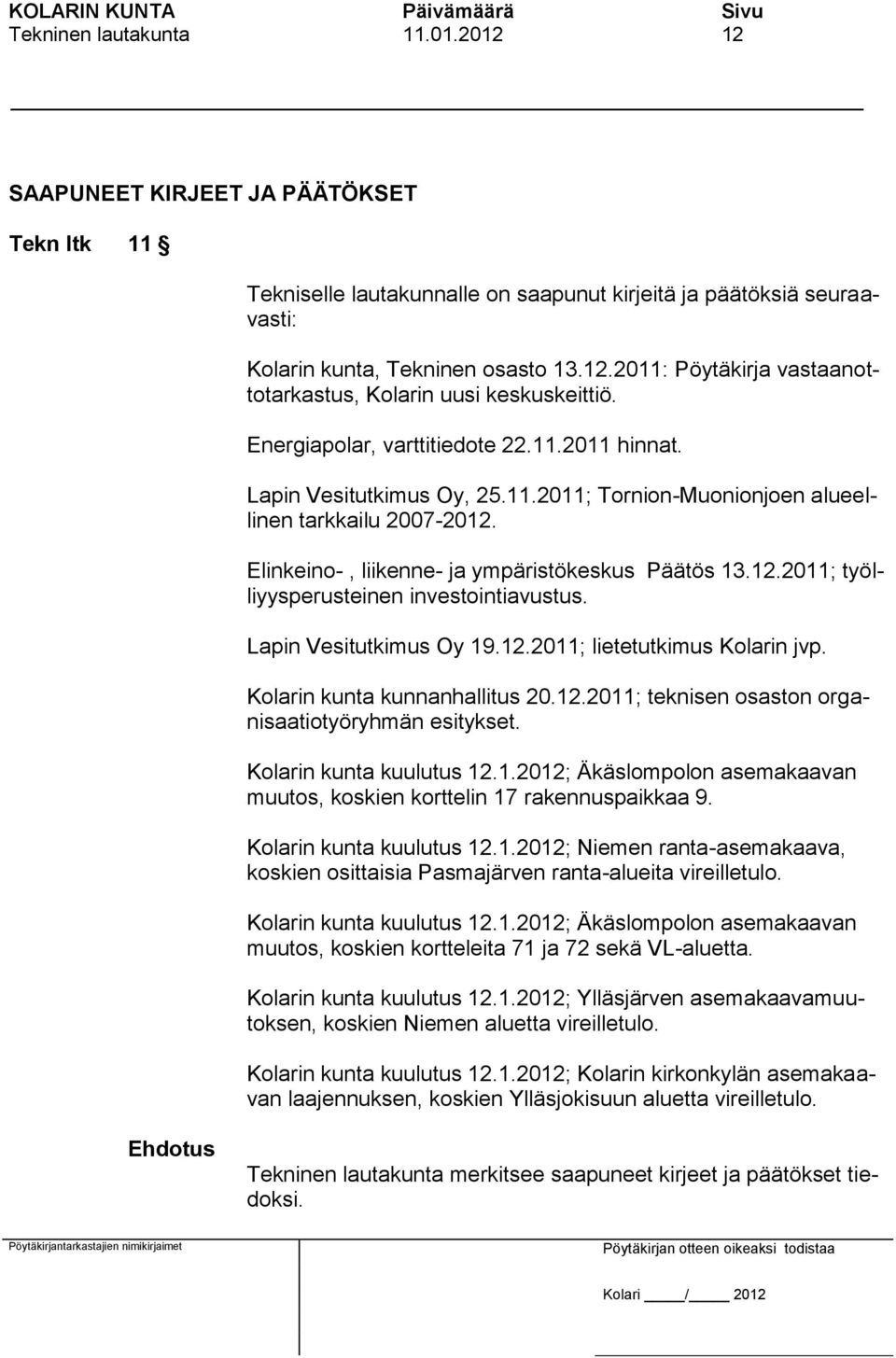 Lapin Vesitutkimus Oy 19.12.2011; lietetutkimus Kolarin jvp. Kolarin kunta kunnanhallitus 20.12.2011; teknisen osaston organisaatiotyöryhmän esitykset. Kolarin kunta kuulutus 12.1.2012; Äkäslompolon asemakaavan muutos, koskien korttelin 17 rakennuspaikkaa 9.