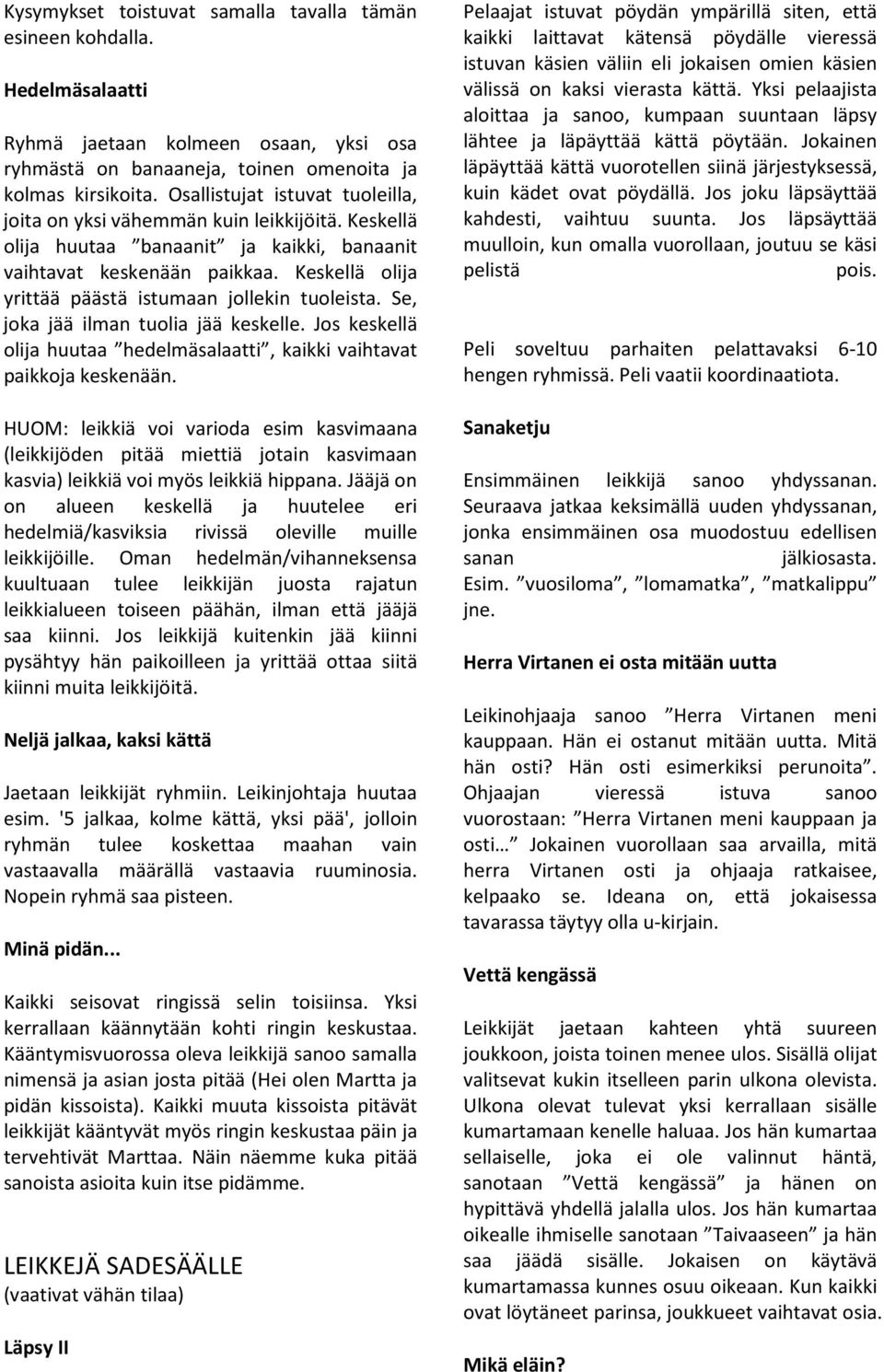 Keskellä olija yrittää päästä istumaan jollekin tuoleista. Se, joka jää ilman tuolia jää keskelle. Jos keskellä olija huutaa hedelmäsalaatti, kaikki vaihtavat paikkoja keskenään.