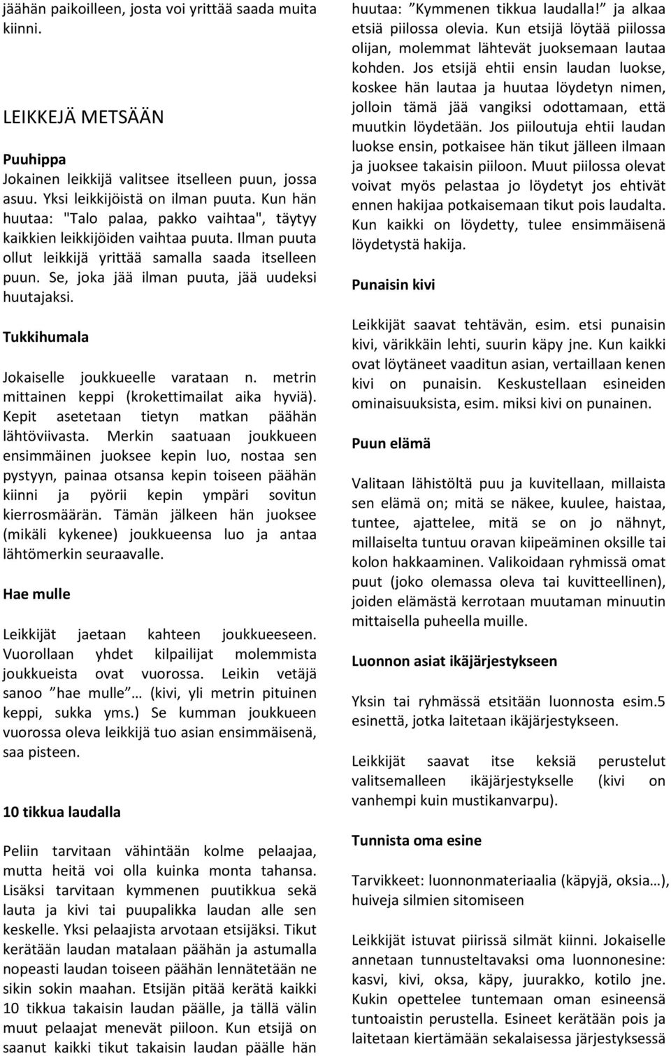 Se, joka jää ilman puuta, jää uudeksi huutajaksi. Tukkihumala Jokaiselle joukkueelle varataan n. metrin mittainen keppi (krokettimailat aika hyviä). Kepit asetetaan tietyn matkan päähän lähtöviivasta.