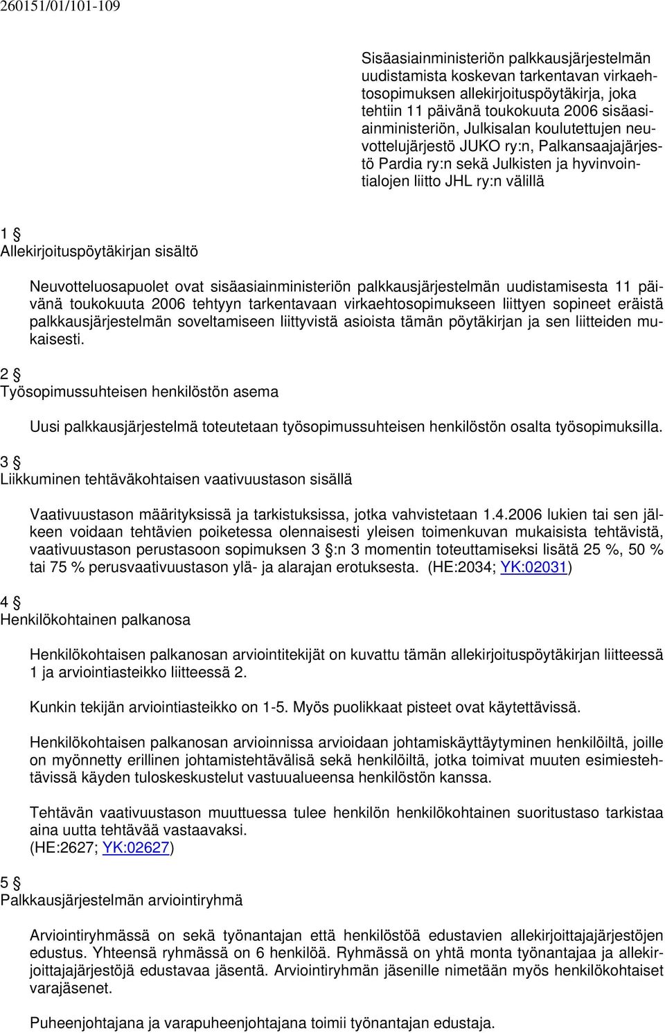 sisältö Neuvotteluosapuolet ovat sisäasiainministeriön palkkausjärjestelmän uudistamisesta 11 päivänä toukokuuta 2006 tehtyyn tarkentavaan virkaehtosopimukseen liittyen sopineet eräistä