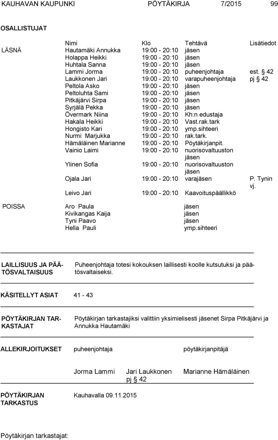 42 Laukkonen Jari 19:00-20:10 varapuheenjohtaja pj 42 Peltola Asko 19:00-20:10 jäsen Peltoluhta Sami 19:00-20:10 jäsen Pitkäjärvi Sirpa 19:00-20:10 jäsen Syrjälä Pekka 19:00-20:10 jäsen Övermark