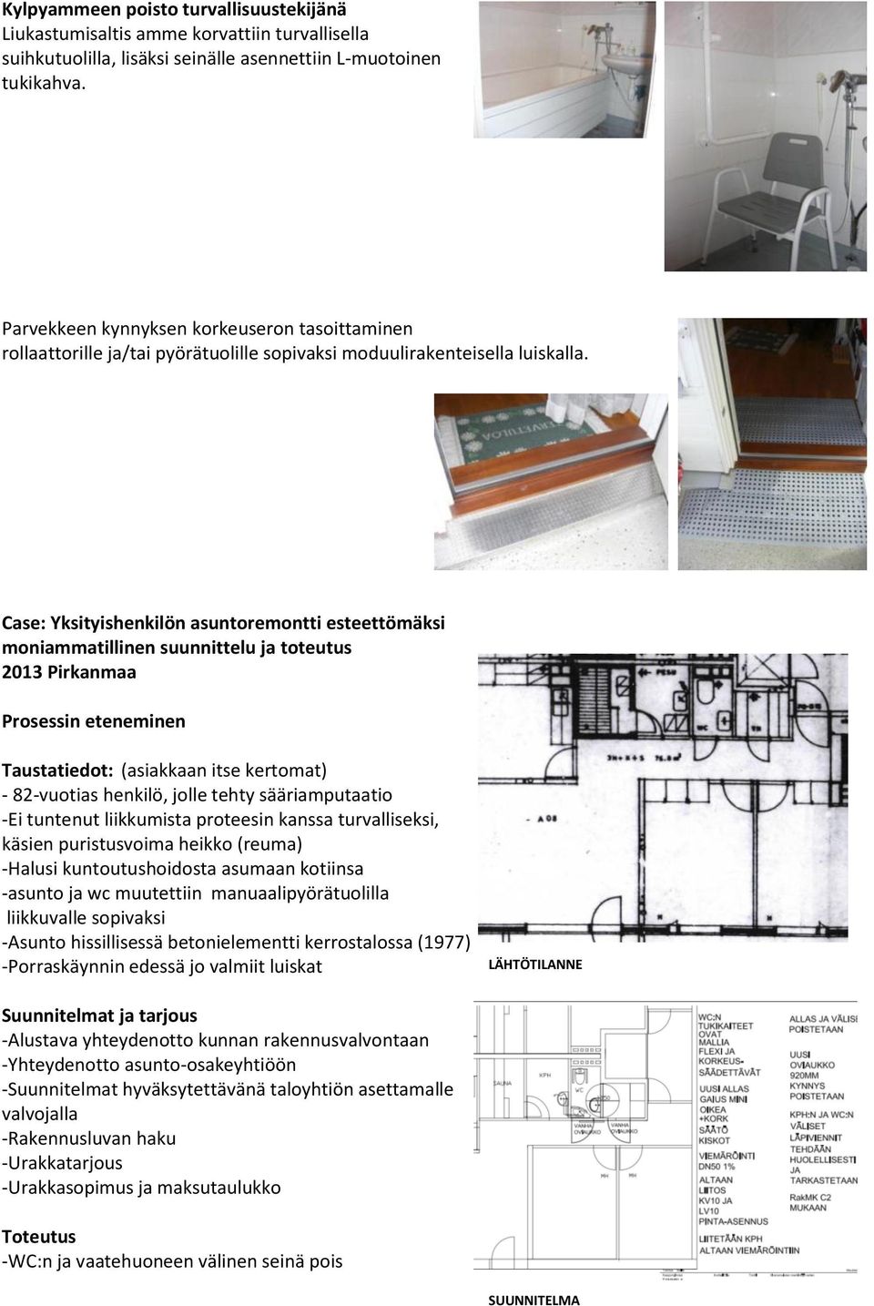 Case: Yksityishenkilön asuntoremontti esteettömäksi moniammatillinen suunnittelu ja toteutus 2013 Pirkanmaa Prosessin eteneminen Taustatiedot: (asiakkaan itse kertomat) - 82-vuotias henkilö, jolle