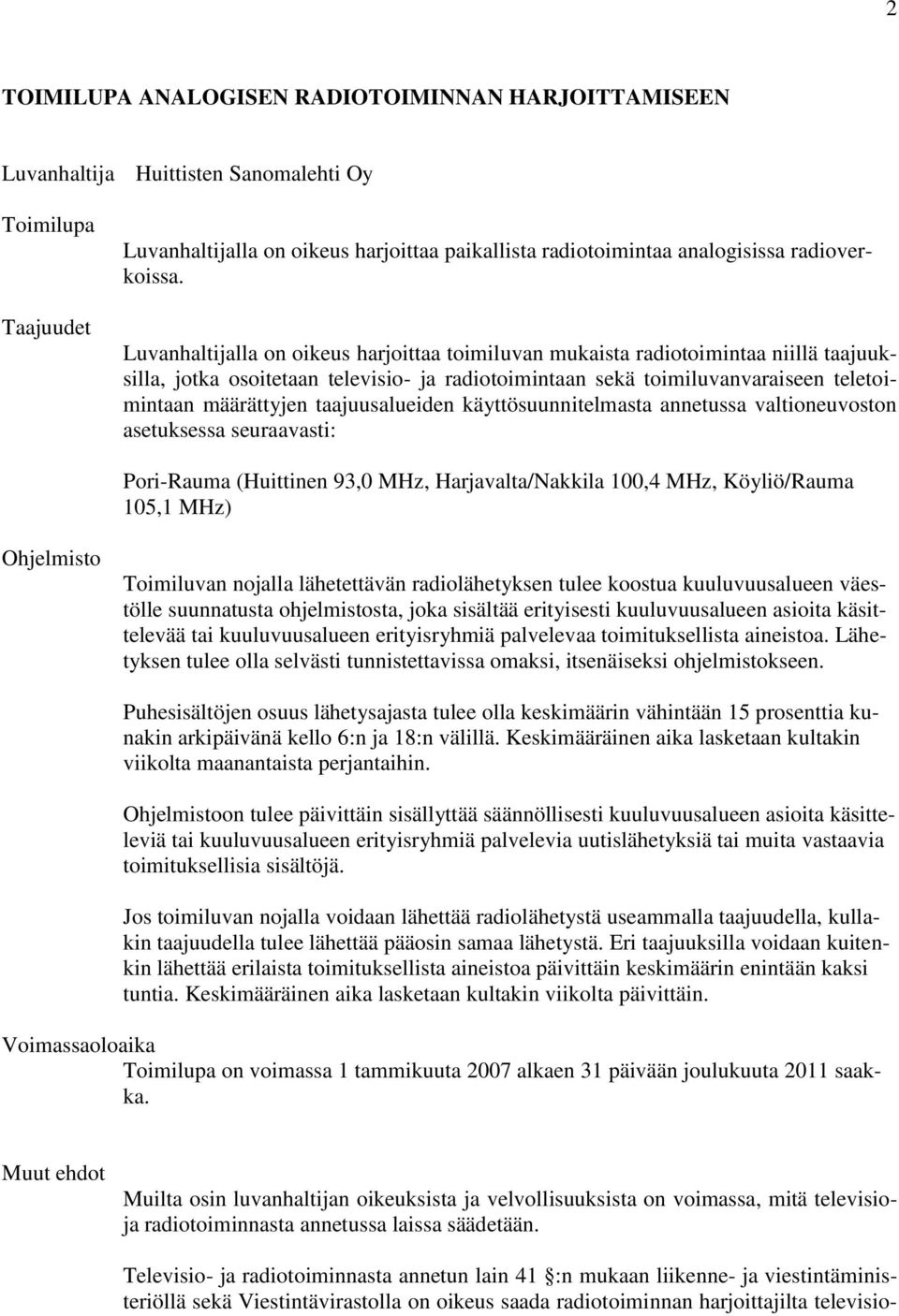 Luvanhaltijalla on oikeus harjoittaa toimiluvan mukaista radiotoimintaa niillä taajuuksilla, jotka osoitetaan televisio- ja radiotoimintaan sekä toimiluvanvaraiseen teletoimintaan määrättyjen