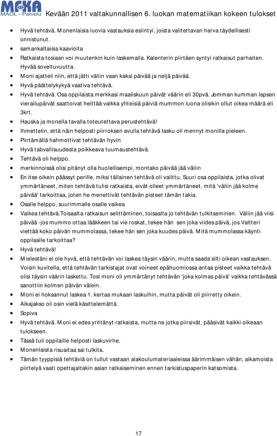 Osa oppilaista merkkasi maaliskuun päivät väärin eli 30pvä. Jomman kumman lapsen vierailupäivät saattoivat heittää vaikka yhteisiä päiviä mummon luona olisikin ollut oikea määrä eli 3krt.