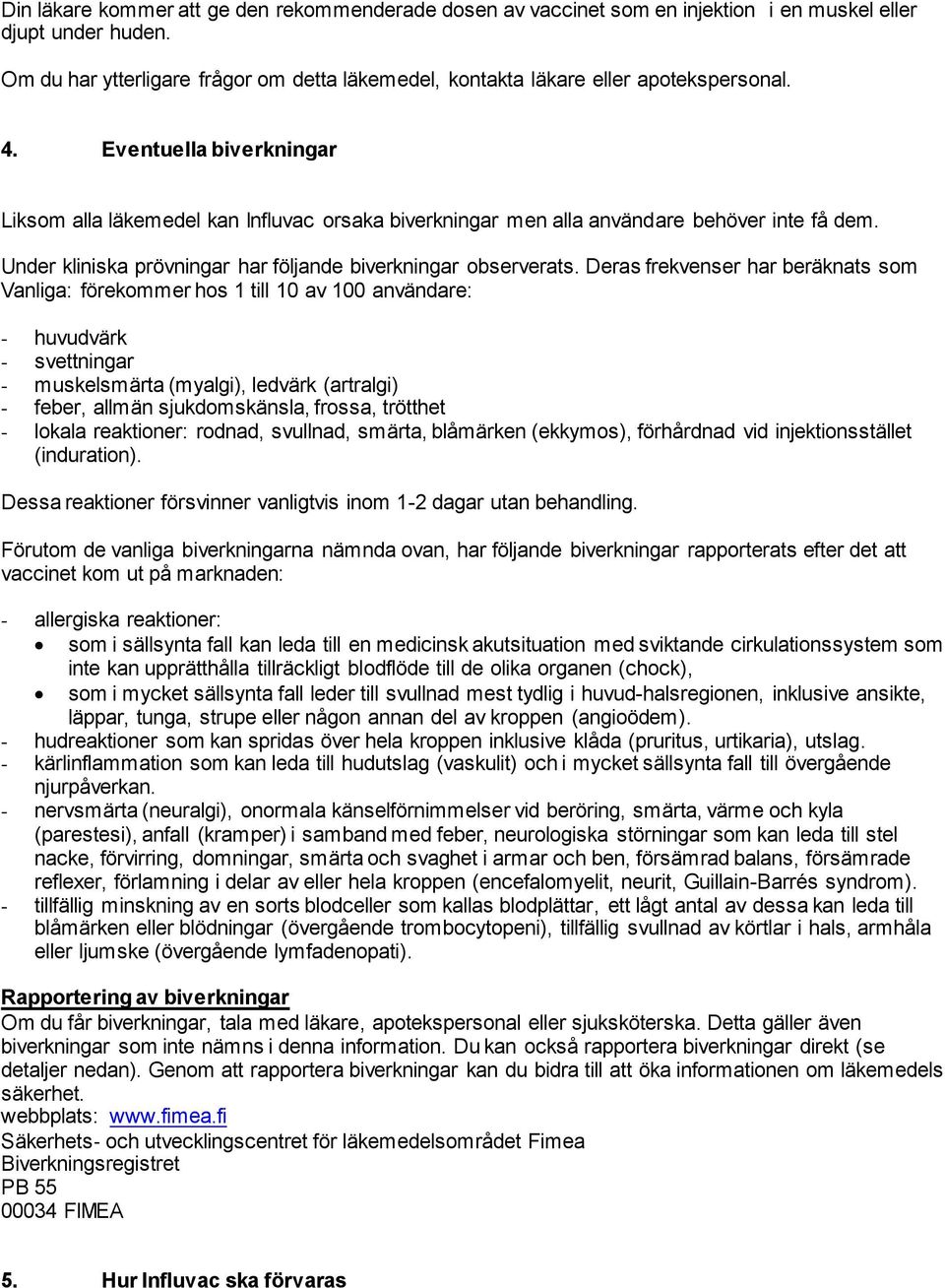 Eventuella biverkningar Liksom alla läkemedel kan Influvac orsaka biverkningar men alla användare behöver inte få dem. Under kliniska prövningar har följande biverkningar observerats.