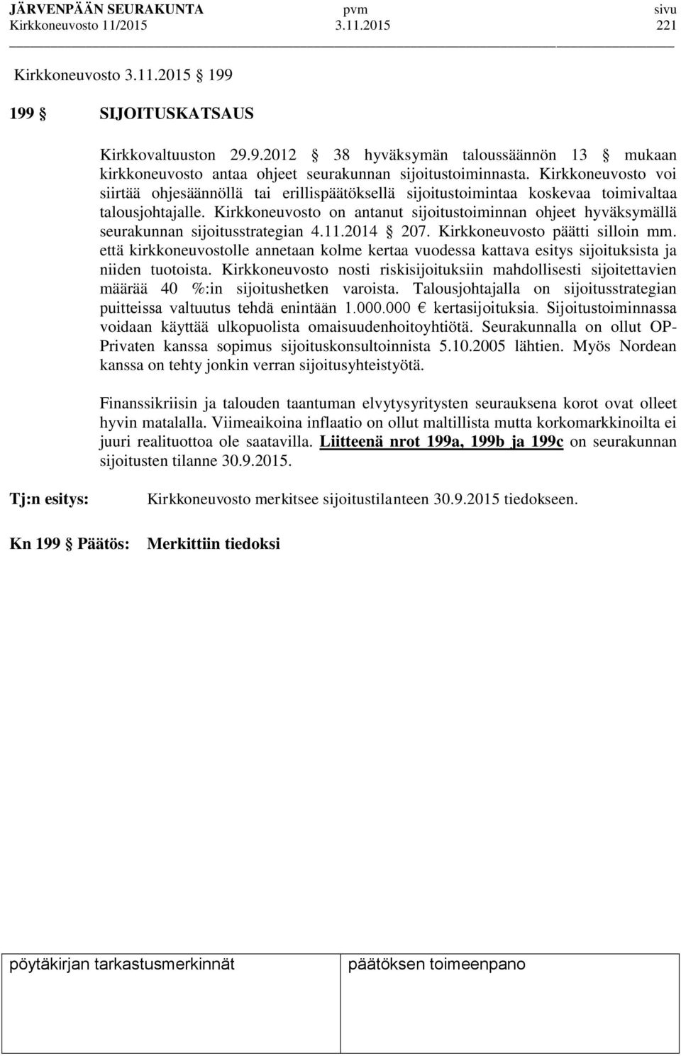 Kirkkoneuvosto on antanut sijoitustoiminnan ohjeet hyväksymällä seurakunnan sijoitusstrategian 4.11.2014 207. Kirkkoneuvosto päätti silloin mm.