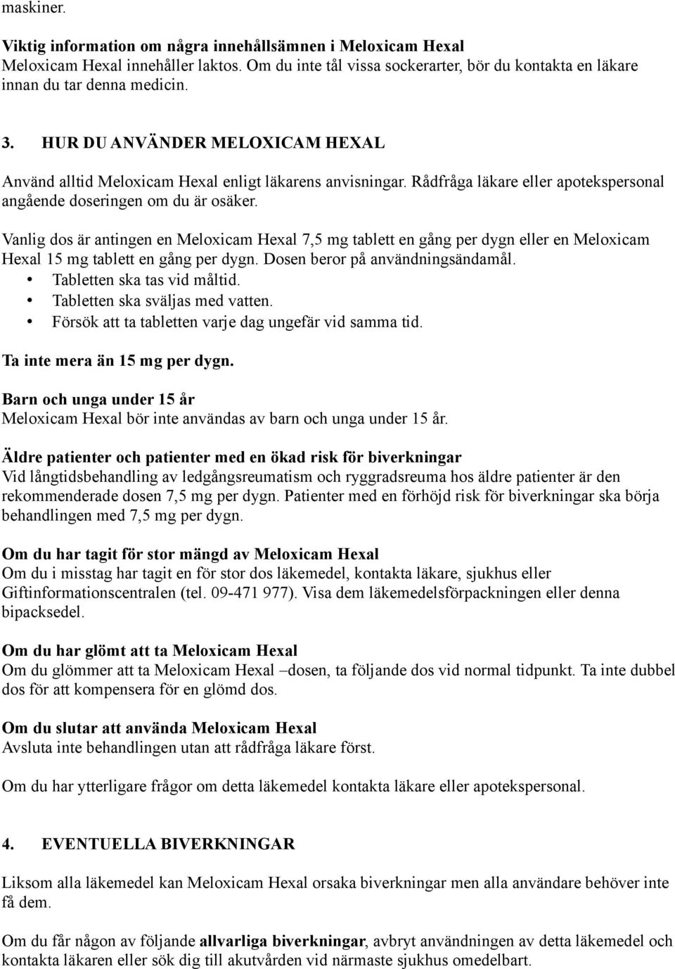 Vanlig dos är antingen en Meloxicam Hexal 7,5 mg tablett en gång per dygn eller en Meloxicam Hexal 15 mg tablett en gång per dygn. Dosen beror på användningsändamål. Tabletten ska tas vid måltid.