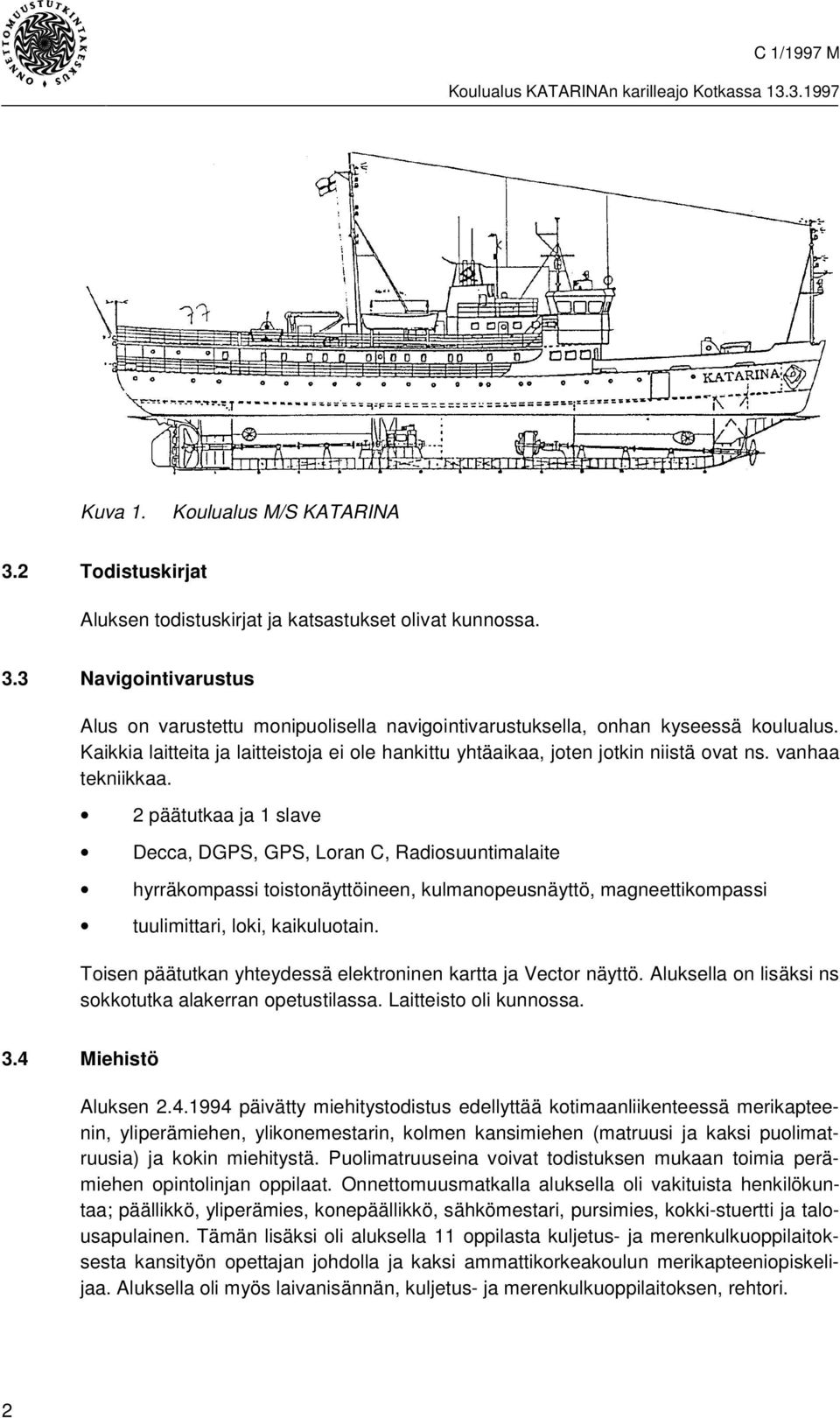 2 päätutkaa ja 1 slave Decca, DGPS, GPS, Loran C, Radiosuuntimalaite hyrräkompassi toistonäyttöineen, kulmanopeusnäyttö, magneettikompassi tuulimittari, loki, kaikuluotain.