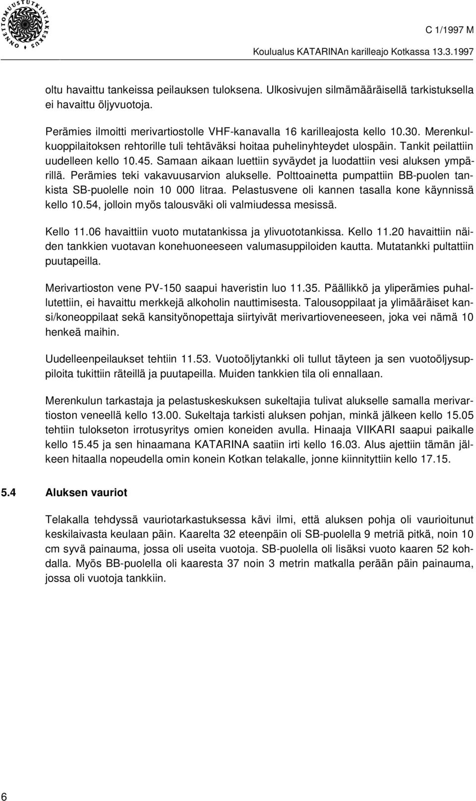 Perämies teki vakavuusarvion alukselle. Polttoainetta pumpattiin BB-puolen tankista SB-puolelle noin 10 000 litraa. Pelastusvene oli kannen tasalla kone käynnissä kello 10.