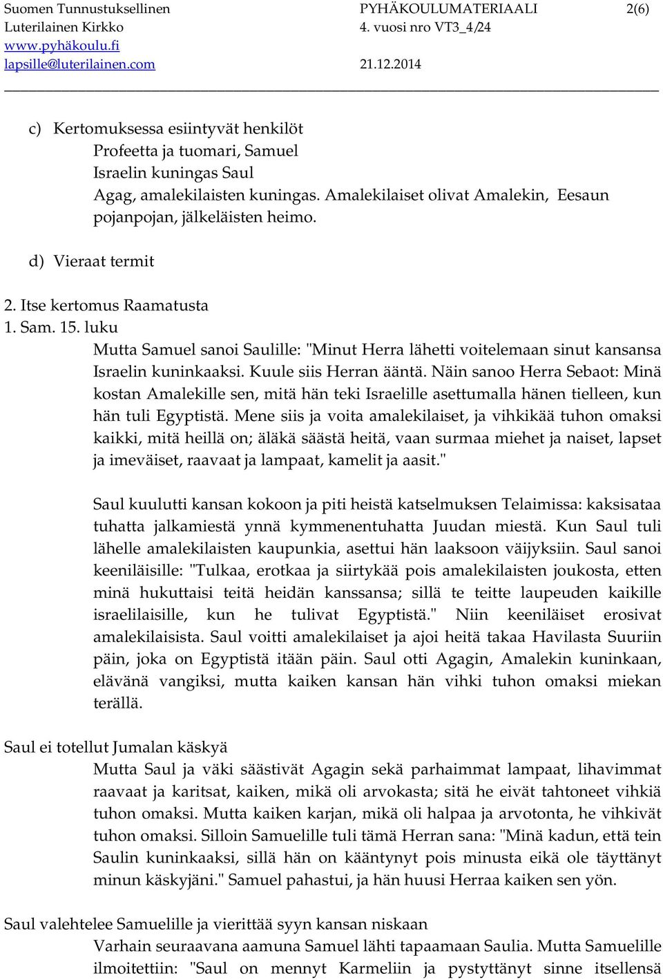 luku Mutta Samuel sanoi Saulille: "Minut Herra lähetti voitelemaan sinut kansansa Israelin kuninkaaksi. Kuule siis Herran ääntä.