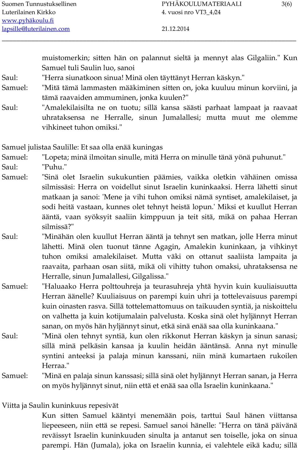 " "Amalekilaisilta ne on tuotu; sillä kansa säästi parhaat lampaat ja raavaat uhrataksensa ne Herralle, sinun Jumalallesi; mutta muut me olemme vihkineet tuhon omiksi.