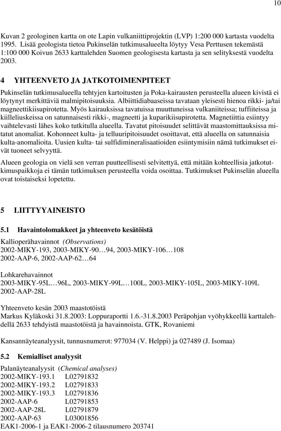 4 YHTEENVETO JA JATKOTOIMENPITEET Pukinselän tutkimusalueella tehtyjen kartoitusten ja Poka-kairausten perusteella alueen kivistä ei löytynyt merkittäviä malmipitoisuuksia.