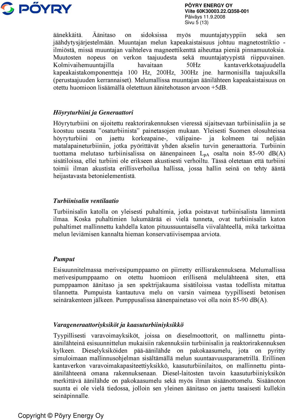 Muutosten nopeus on verkon taajuudesta sekä muuntajatyypistä riippuvainen. Kolmivaihemuuntajilla havaitaan 50Hz kantaverkkotaajuudella kapeakaistakomponentteja 100 Hz, 200Hz, 300Hz jne.