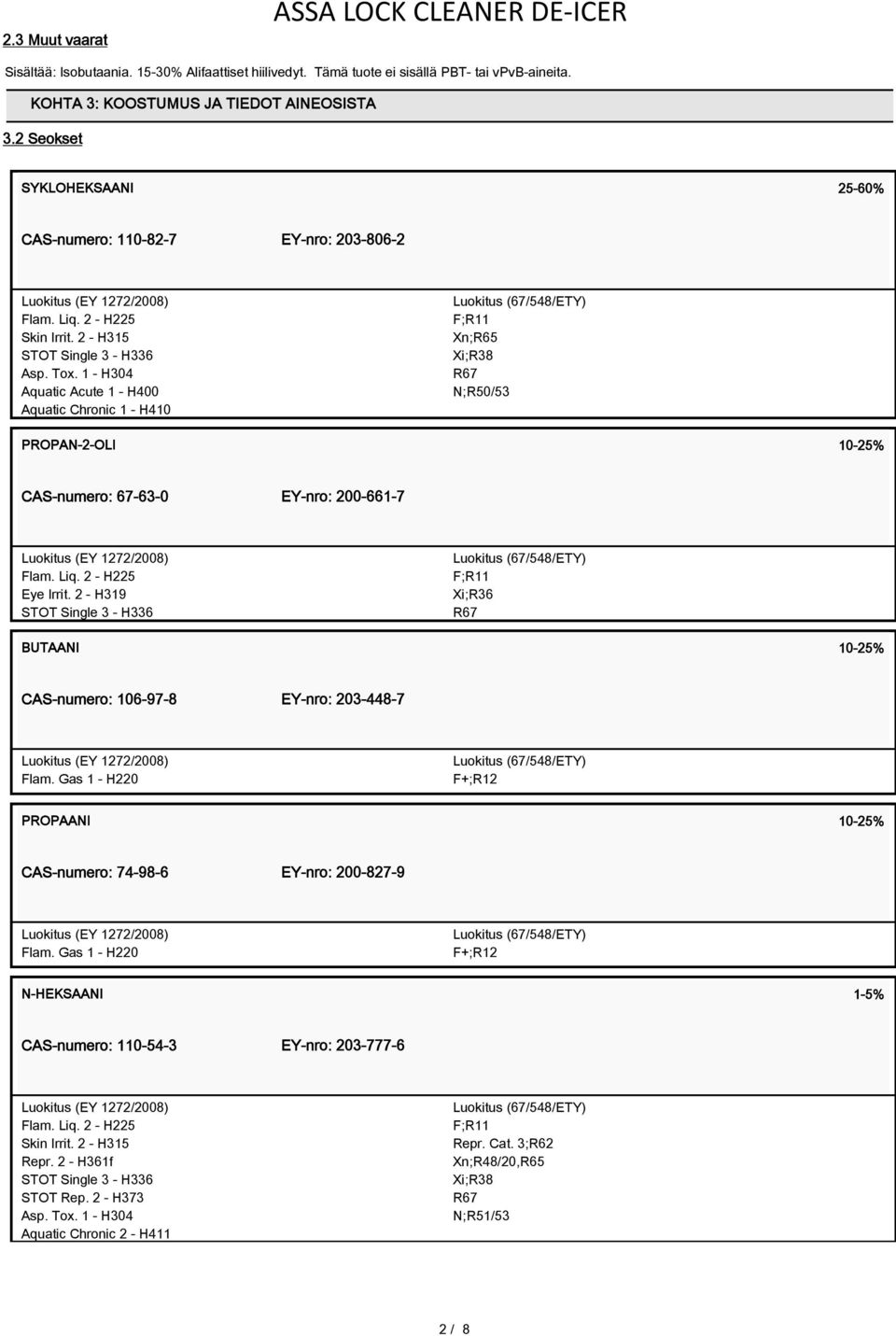 1 - H304 Aquatic Acute 1 - H400 Aquatic Chronic 1 - H410 F;R11 Xn;R65 Xi;R38 N;R50/53 PROPAN-2-OLI 10-25% CAS-numero: 67-63-0 EY-nro: 200-661-7 Flam. Liq. 2 - H225 Eye Irrit.