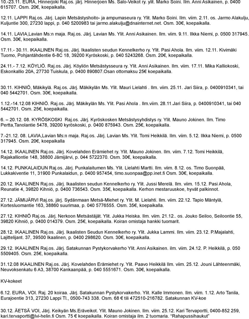 14.11. LAVIA,Lavian Ms:n maja. Raj.os. Järj. Lavian Ms. Ylit. Anni Asikainen. Ilm. viim. 9.11. Ilkka Niemi, p. 0500 317945. Osm. 30, koepaikalla. 17.11.- 30.11. IKAALINEN Raj.os. Järj. Ikaalisten seudun Kennelkerho ry.