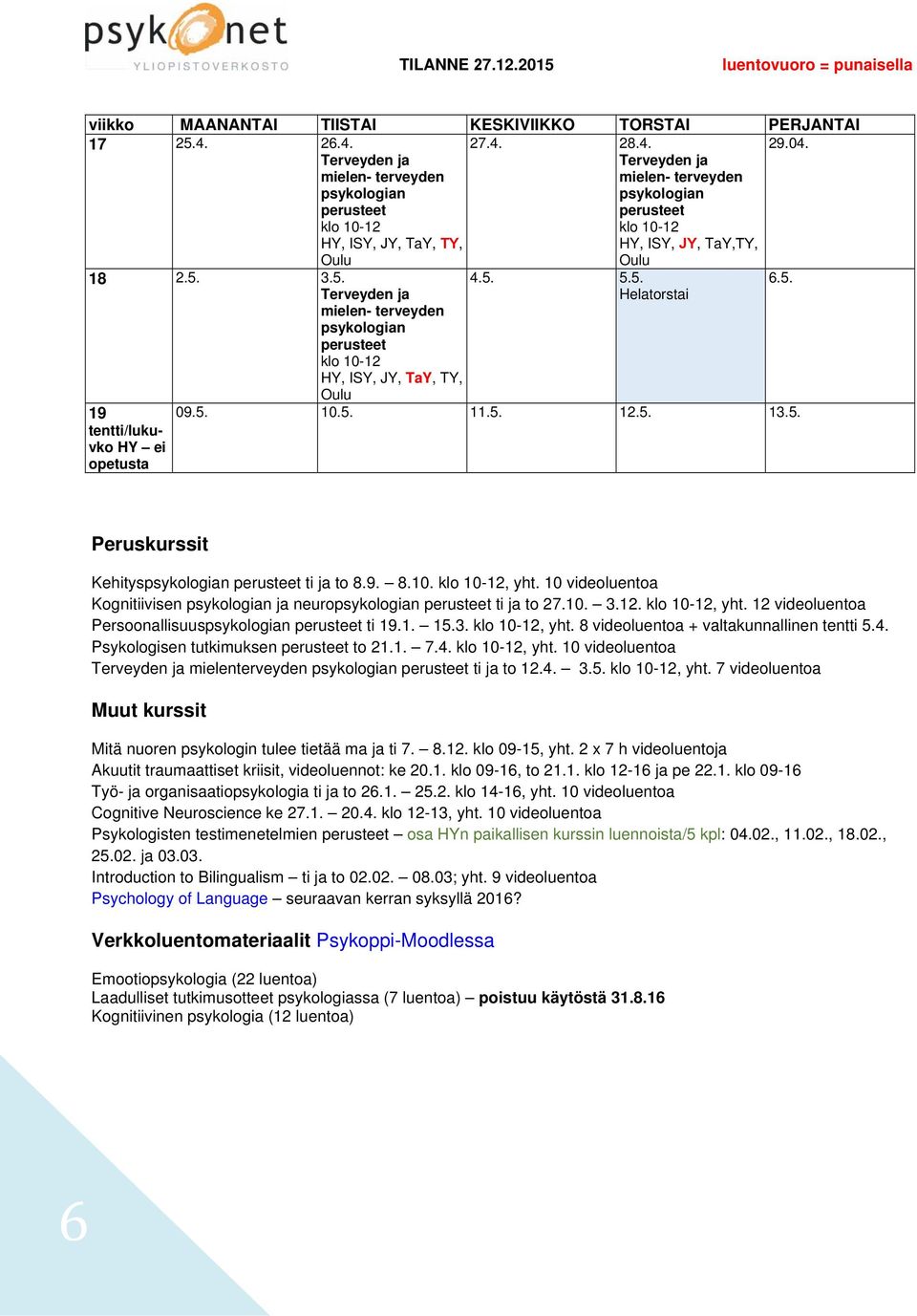 4. 3.5., yht. 7 videoluentoa Muut kurssit Mitä nuoren psykologin tulee tietää ma ja ti 7. 8.12. klo 09-15, yht. 2 x 7 h videoluentoja Akuutit traumaattiset kriisit, videoluennot: ke 20.1. klo 09-16, to 21.