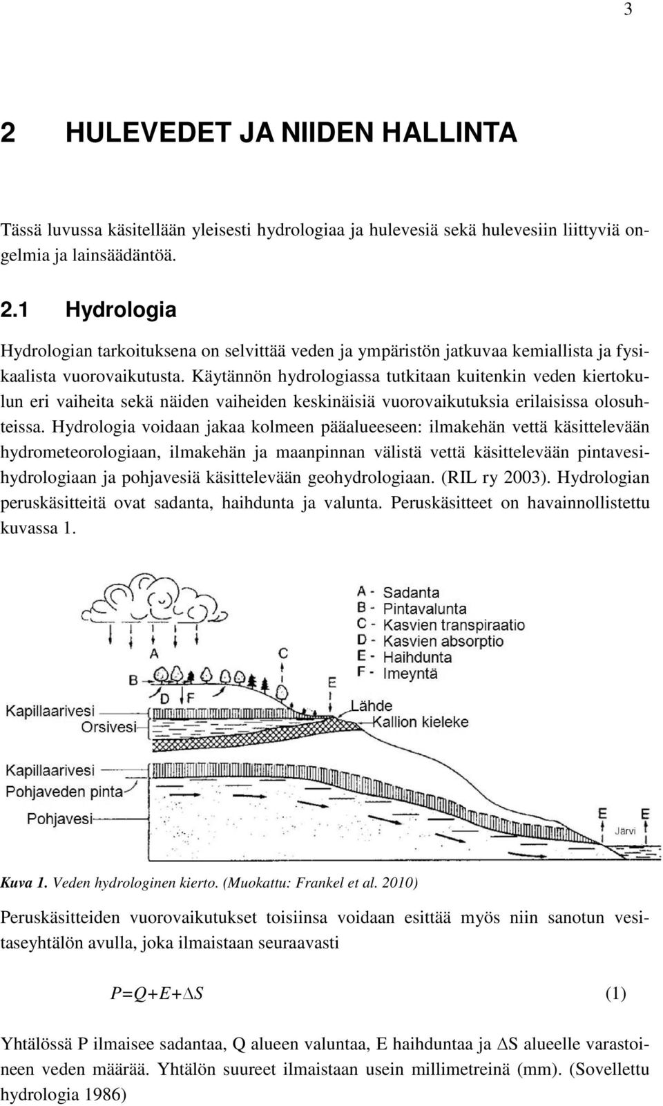 Hydrologia voidaan jakaa kolmeen pääalueeseen: ilmakehän vettä käsittelevään hydrometeorologiaan, ilmakehän ja maanpinnan välistä vettä käsittelevään pintavesihydrologiaan ja pohjavesiä käsittelevään