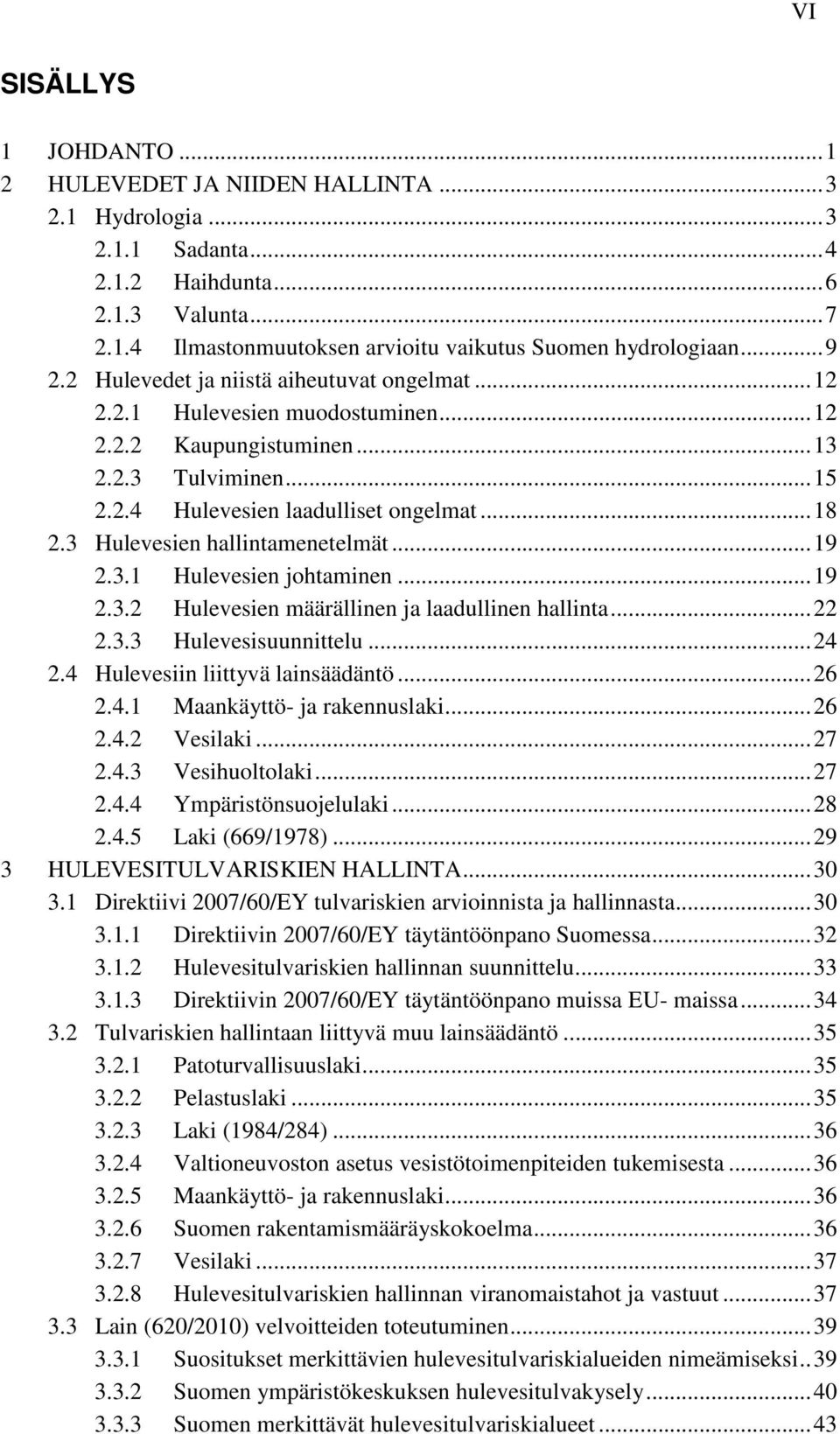 3 Hulevesien hallintamenetelmät... 19 2.3.1 Hulevesien johtaminen... 19 2.3.2 Hulevesien määrällinen ja laadullinen hallinta... 22 2.3.3 Hulevesisuunnittelu... 24 2.4 Hulevesiin liittyvä lainsäädäntö.