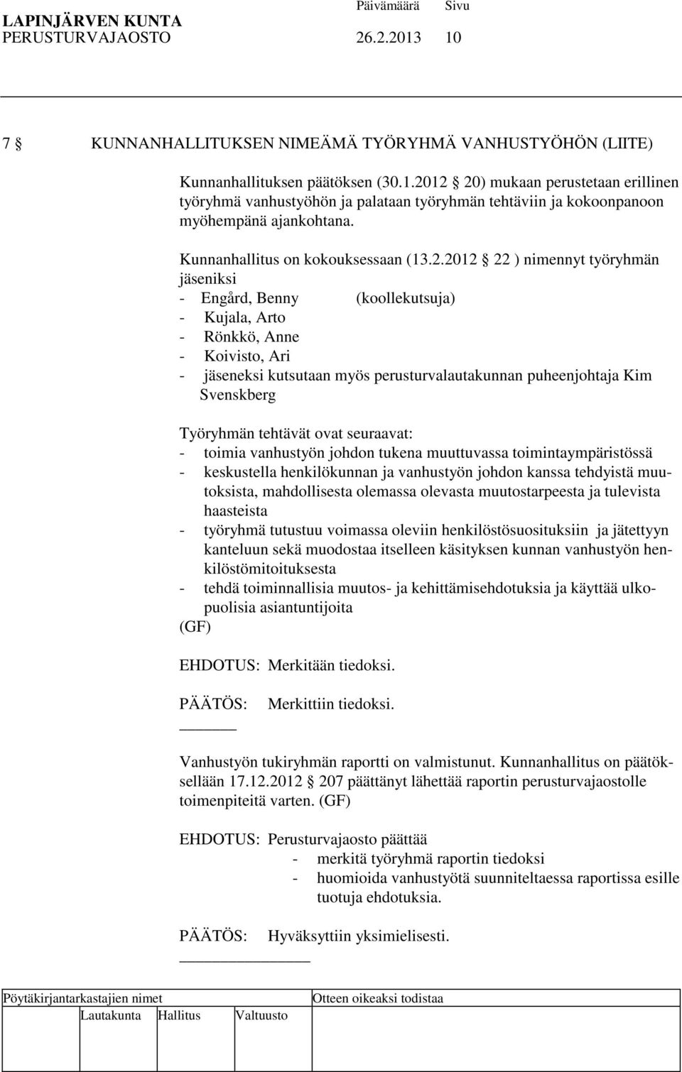 2012 22 ) nimennyt työryhmän jäseniksi - Engård, Benny (koollekutsuja) - Kujala, Arto - Rönkkö, Anne - Koivisto, Ari - jäseneksi kutsutaan myös perusturvalautakunnan puheenjohtaja Kim Svenskberg