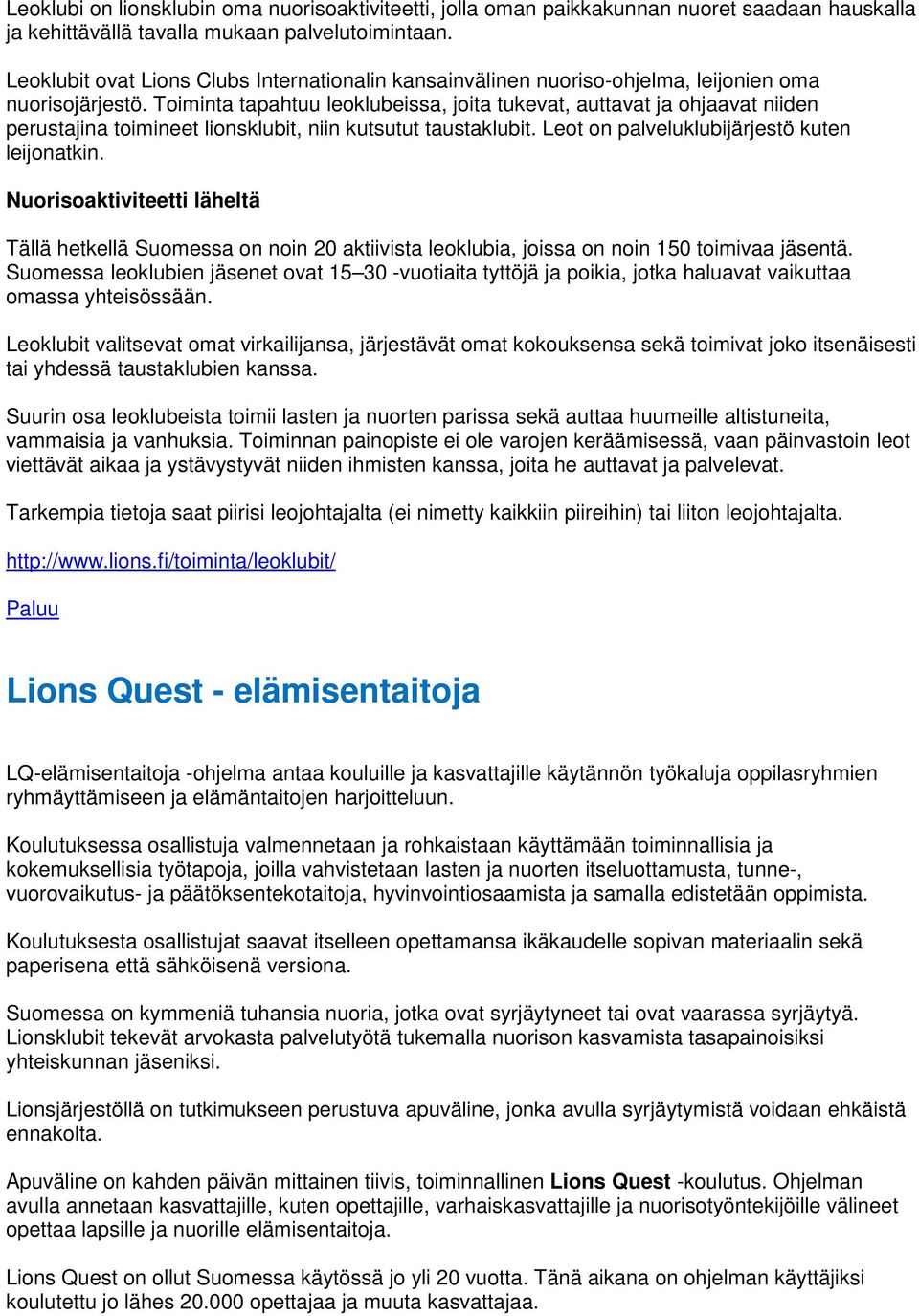 Toiminta tapahtuu leoklubeissa, joita tukevat, auttavat ja ohjaavat niiden perustajina toimineet lionsklubit, niin kutsutut taustaklubit. Leot on palveluklubijärjestö kuten leijonatkin.