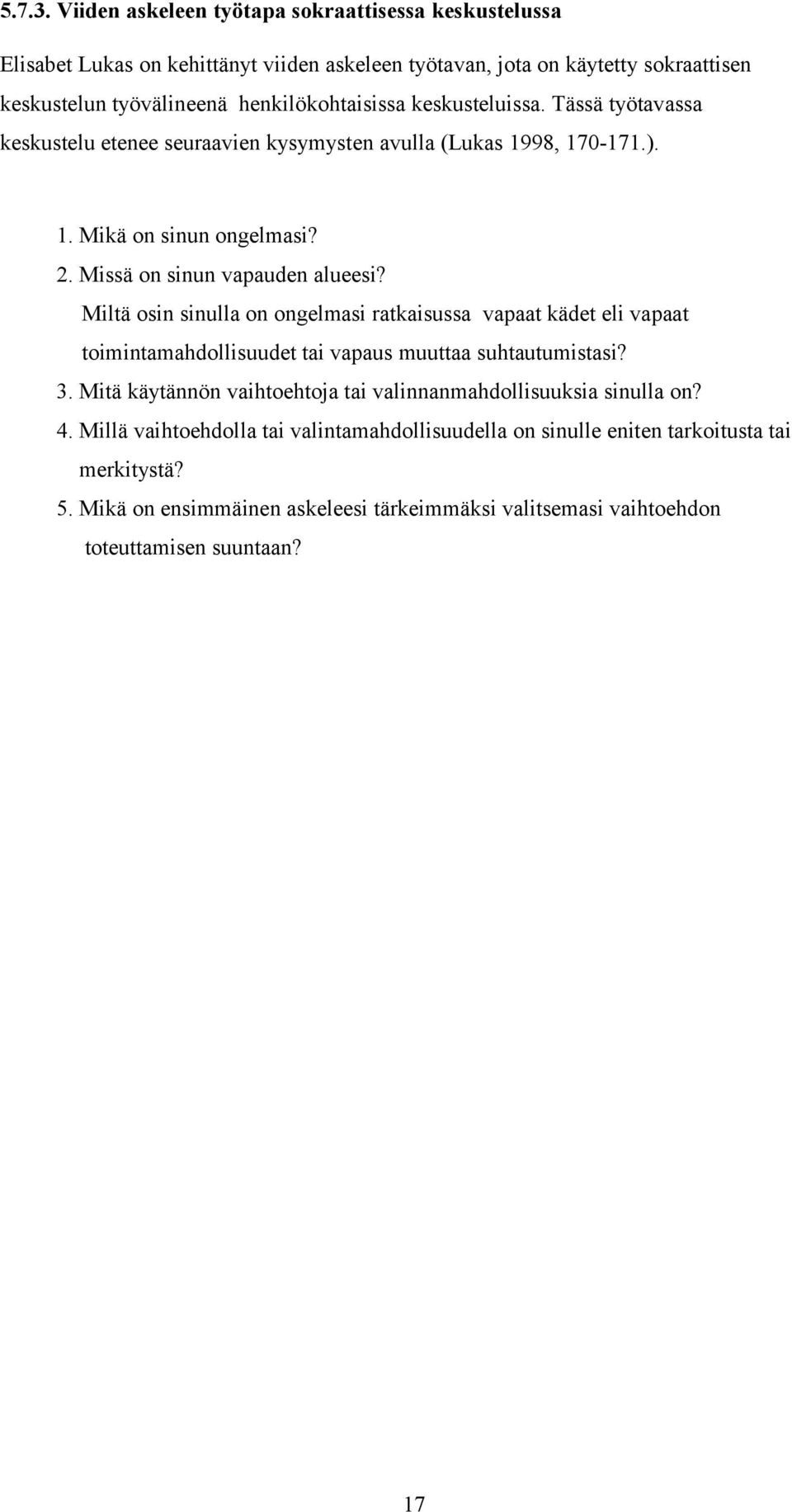 keskusteluissa. Tässä työtavassa keskustelu etenee seuraavien kysymysten avulla (Lukas 1998, 170-171.). 1. Mikä on sinun ongelmasi? 2. Missä on sinun vapauden alueesi?