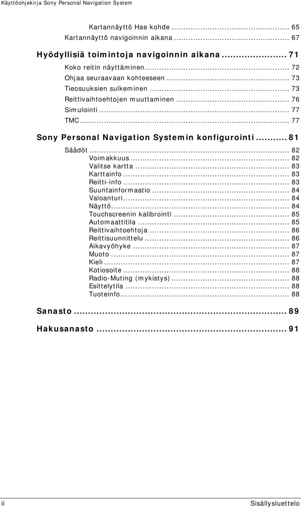 .. 82 Valitse kartta... 83 Karttainfo... 83 Reitti-info... 83 Suuntainformaatio... 84 Valoanturi... 84 Näyttö... 84 Touchscreenin kalibrointi... 85 Automaattitila... 85 Reittivaihtoehtoja.