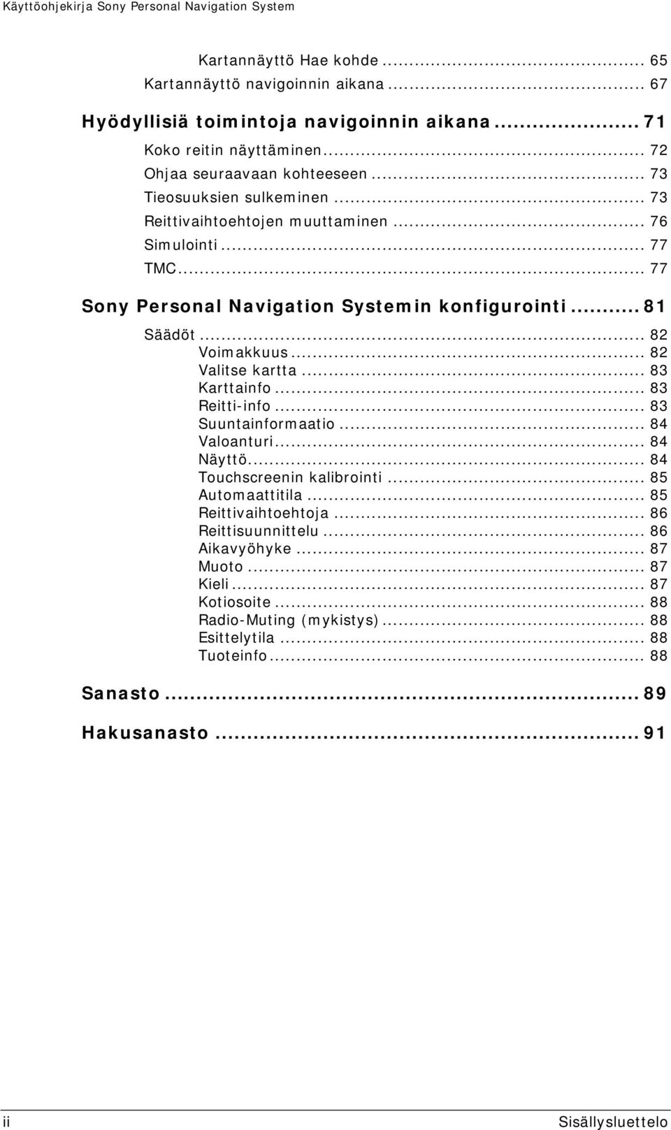 .. 82 Valitse kartta... 83 Karttainfo... 83 Reitti-info... 83 Suuntainformaatio... 84 Valoanturi... 84 Näyttö... 84 Touchscreenin kalibrointi... 85 Automaattitila... 85 Reittivaihtoehtoja.