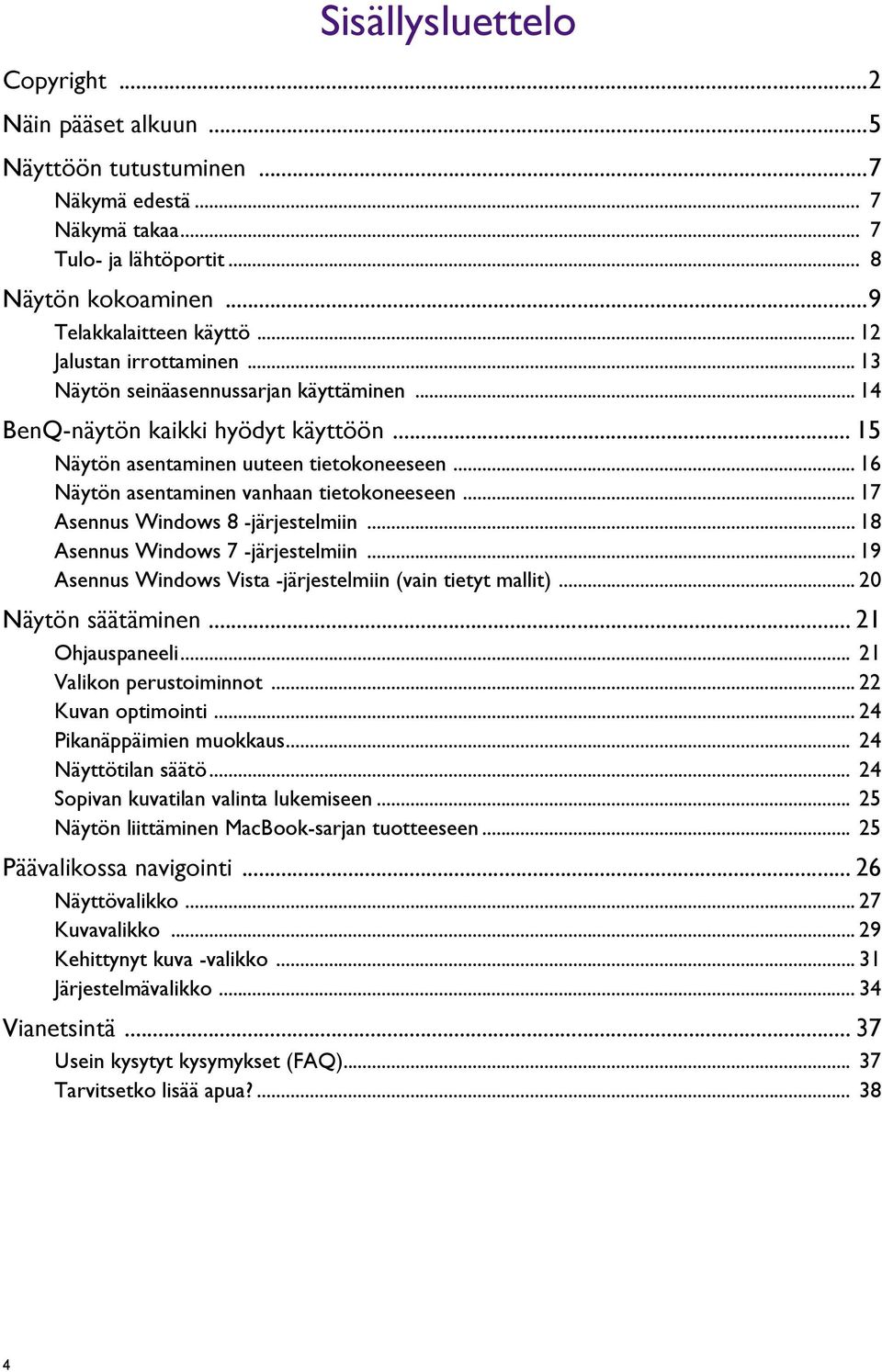 .. 16 Näytön asentaminen vanhaan tietokoneeseen... 17 Asennus Windows 8 -järjestelmiin... 18 Asennus Windows 7 -järjestelmiin... 19 Asennus Windows Vista -järjestelmiin (vain tietyt mallit).