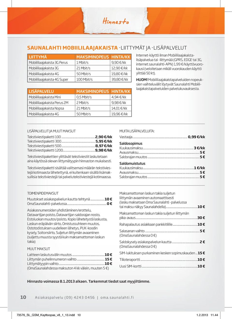 Mbit/s 9,98 /kk Mobiililaajakaista Nopsa 21 Mbit/s 14,01 /kk Mobiililaajakaista 4G 50 Mbit/s 19,96 /kk Internet-käyttö ilman Mobiililaajakaistalisäpalvelua tai -liittymää (GPRS, EDGE tai 3G, internet.