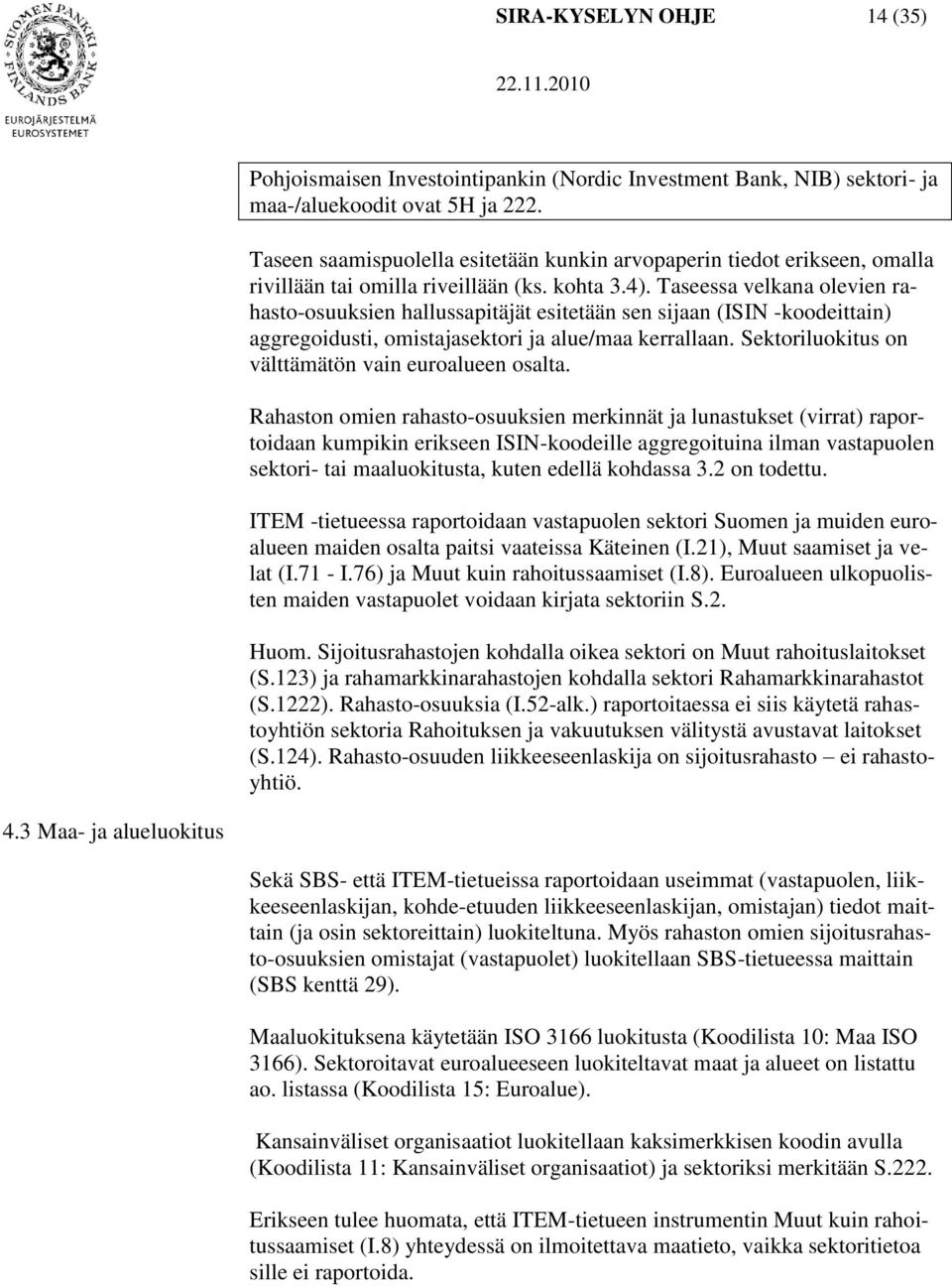 Taseessa velkana olevien rahasto-osuuksien hallussapitäjät esitetään sen sijaan (ISIN -koodeittain) aggregoidusti, omistajasektori ja alue/maa kerrallaan.